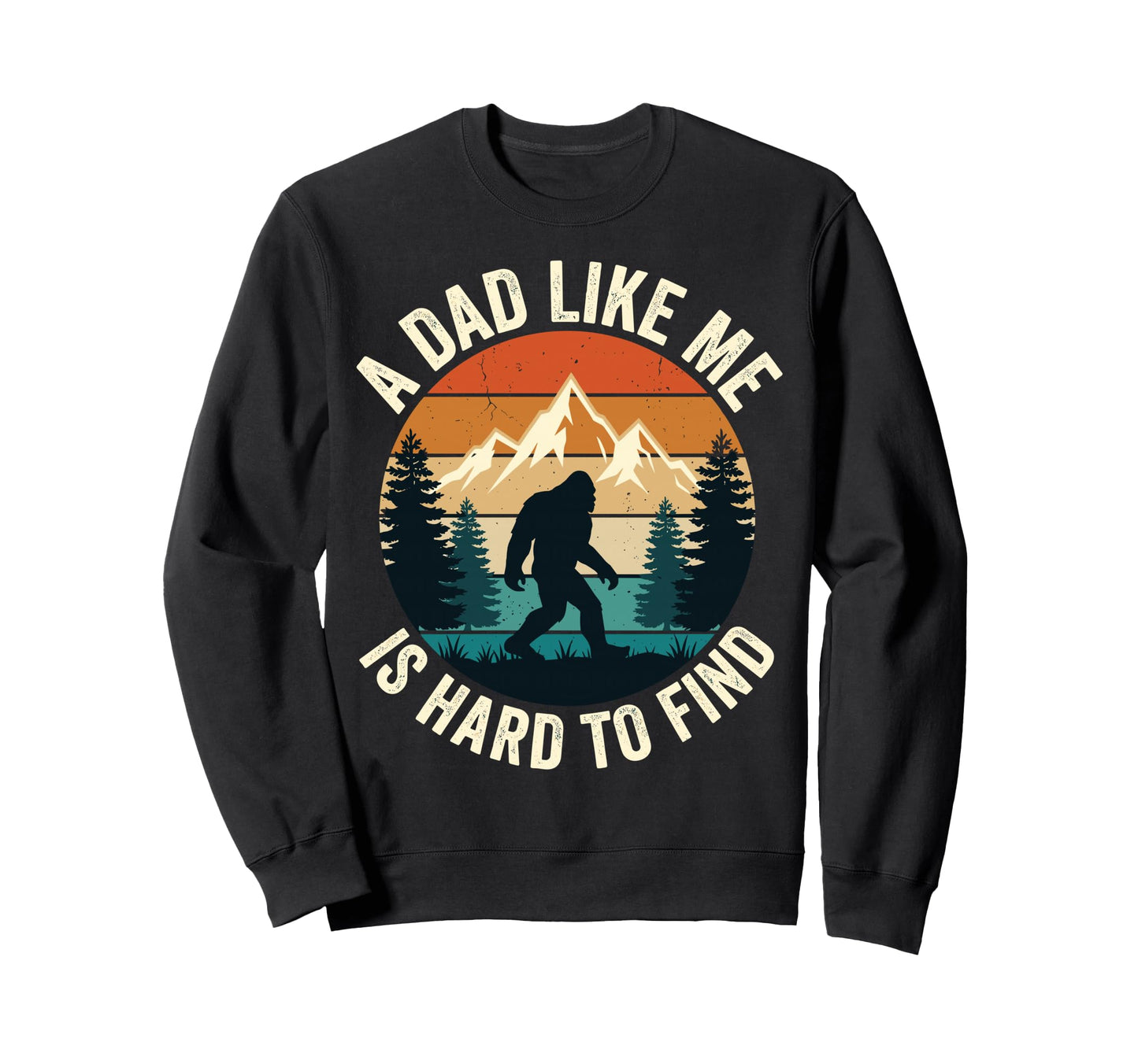 Dad Like Me Is Hard To Find Bigfoot Sweatshirt - Graphic Print Men Women - T-Shirt, Sweatshirt, Hoodie