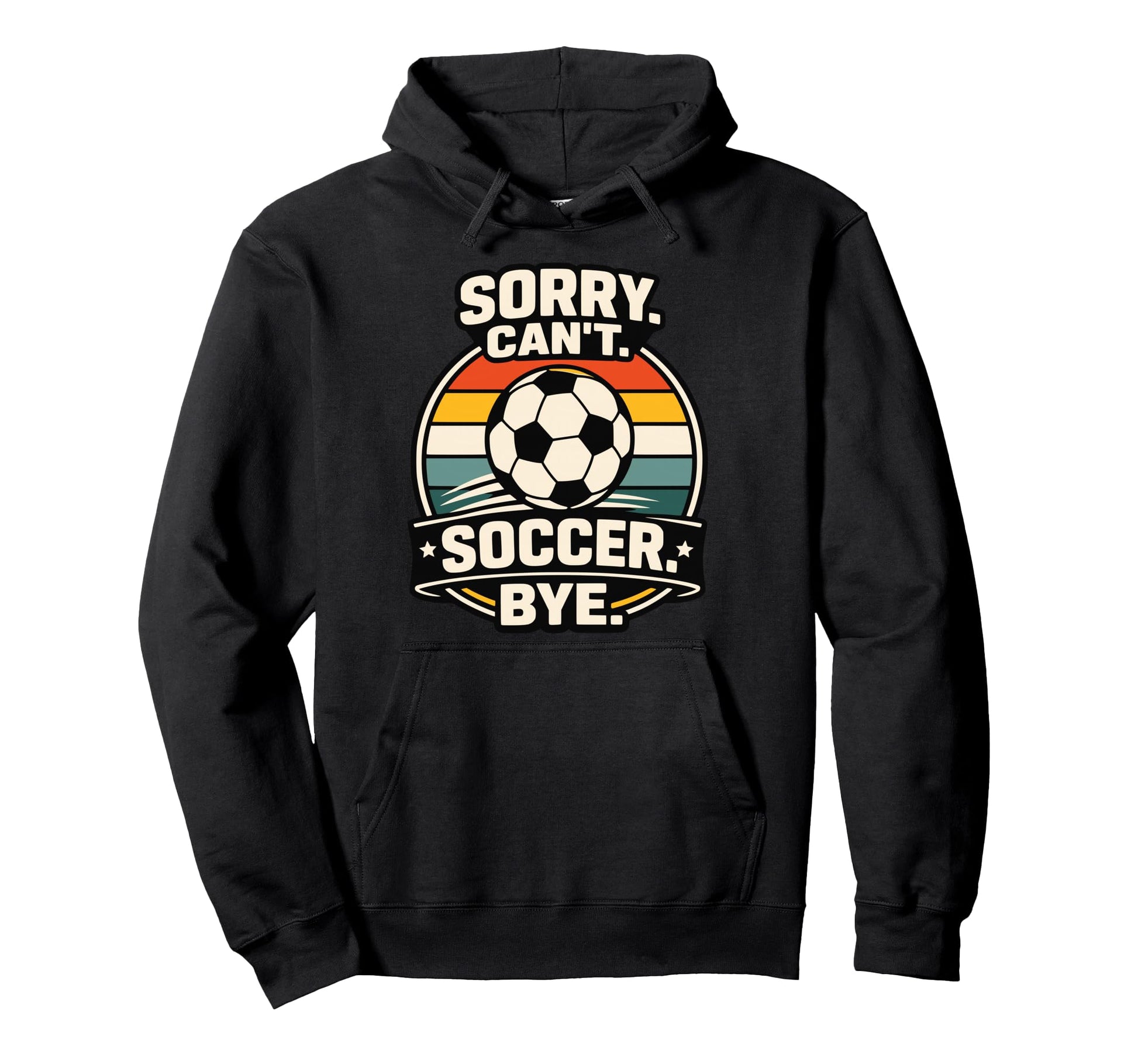 Sorry Cant Soccer Bye Funny Soccer Hoodie - Fun Novelty Design for Adults - T-Shirt, Sweatshirt, Hoodie