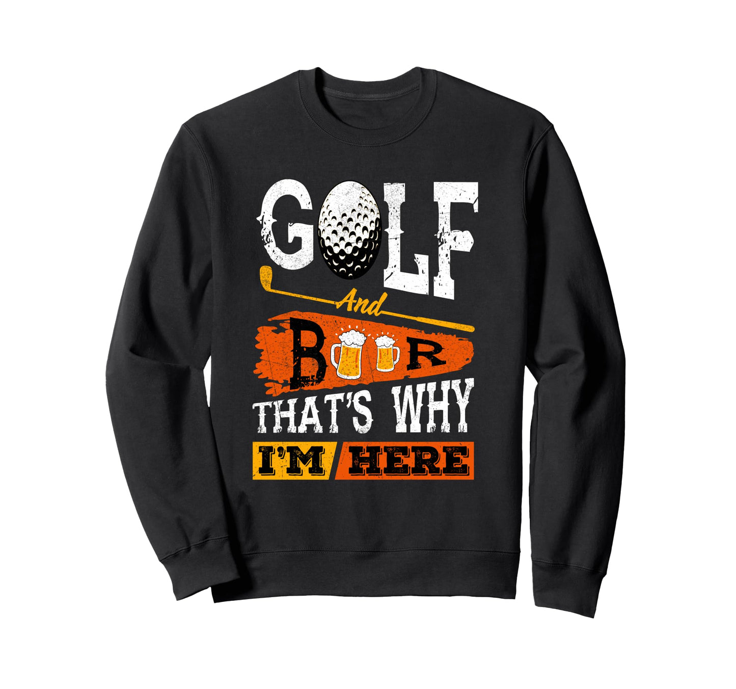 Golf And Beer Thats Why Im Here Sweatshirt - Novelty Apparel Men Women - T-Shirt, Sweatshirt, Hoodie