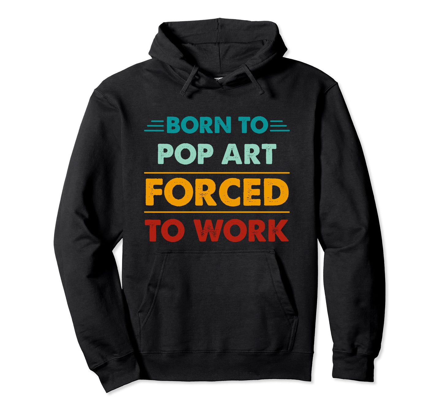 Born To Pop Art Forced To Work Funny Hoodie - Custom Art Print for Adults - T-Shirt, Sweatshirt, Hoodie