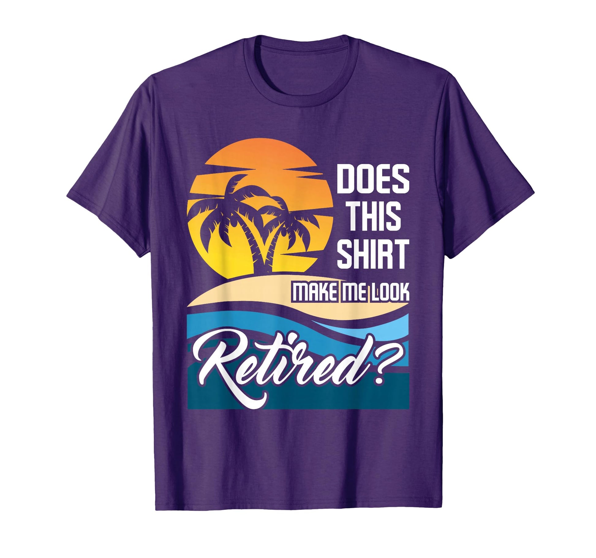 Does This Make Me Retired Retirement T-Shirt - Custom Art Print Men Women - T-Shirt, Sweatshirt, Hoodie