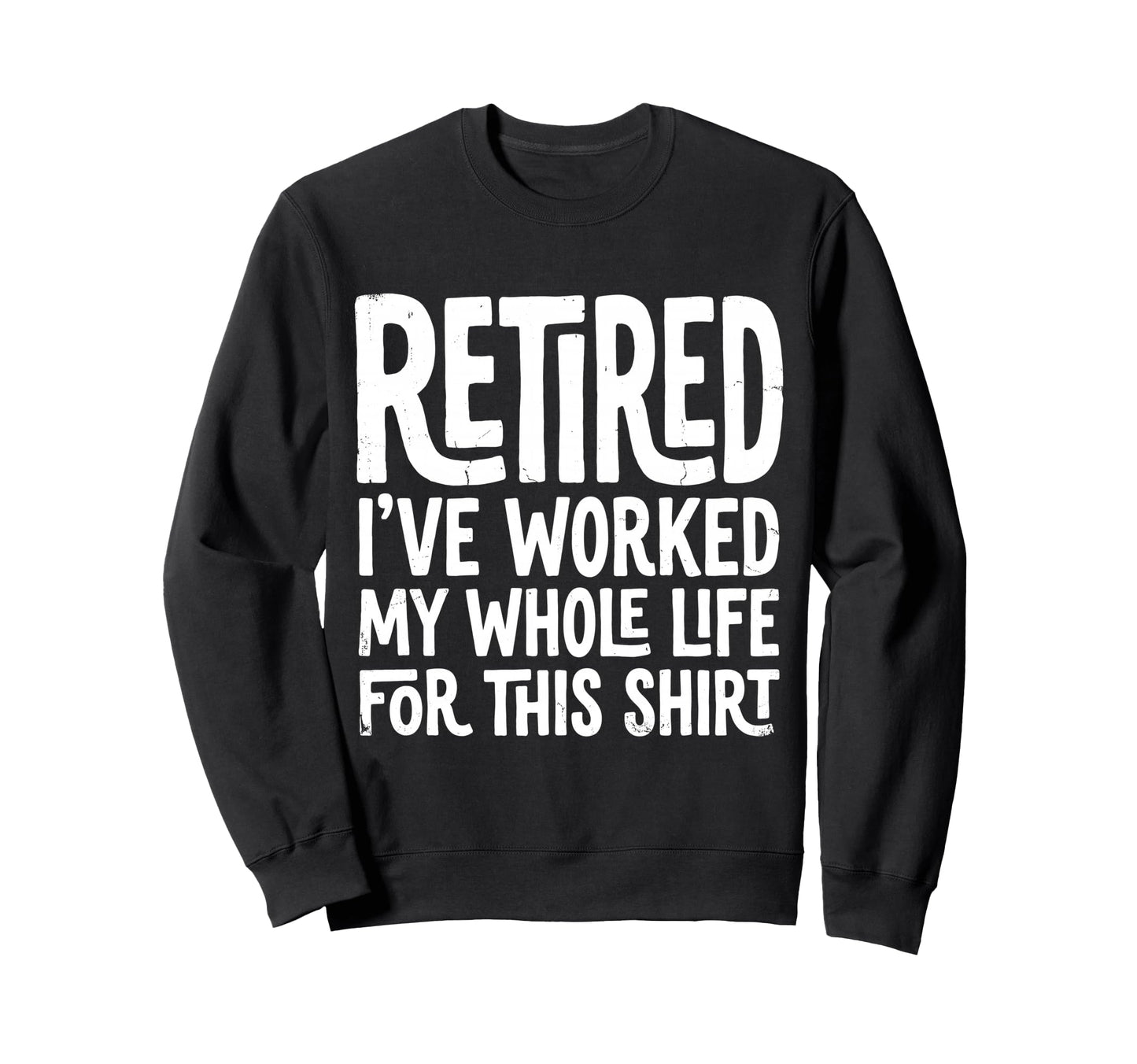 Retired I Worked My Whole Life This Sweatshirt - Trendy Graphic for Adults - T-Shirt, Sweatshirt, Hoodie