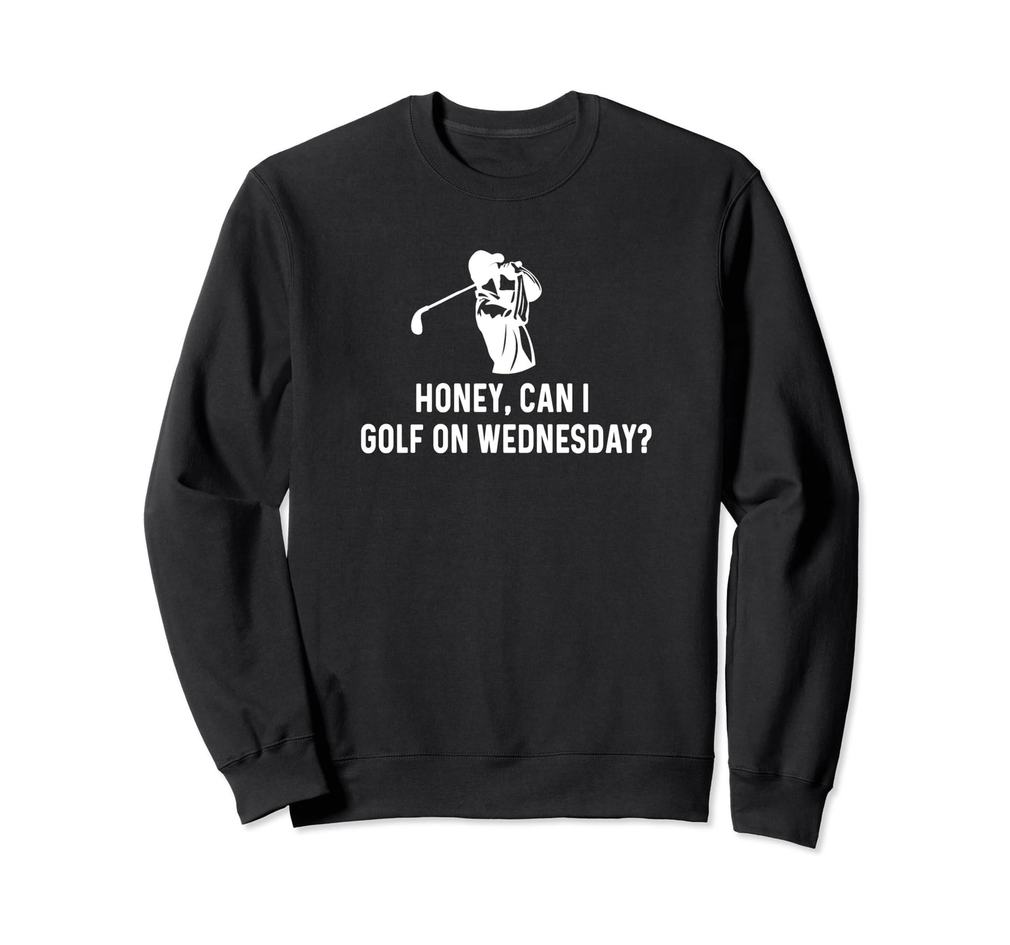Honey Can I Golf Wednesday Funny Sweatshirt - Casual Everyday Wear Unisex - T-Shirt, Sweatshirt, Hoodie
