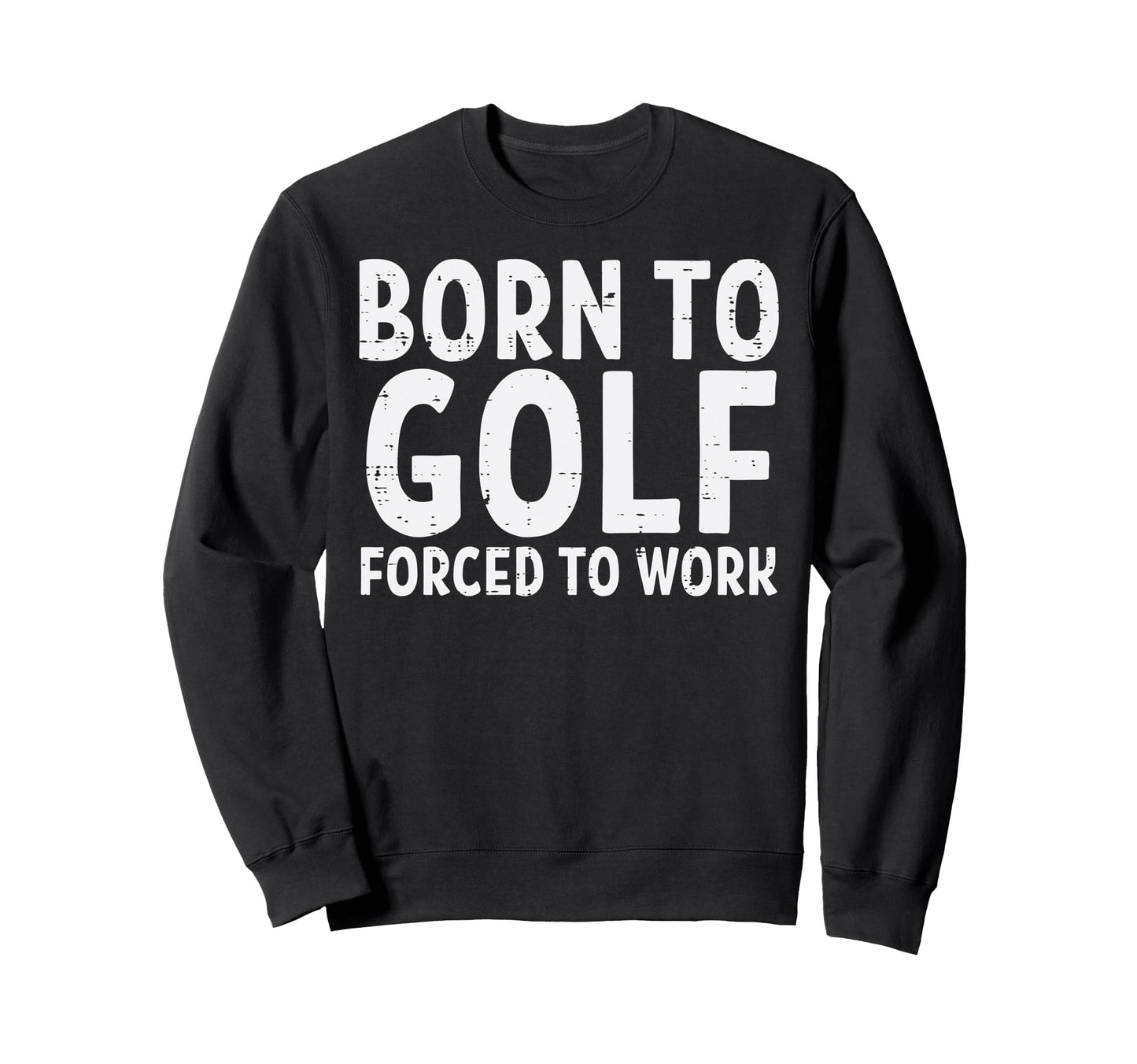 Born To Golf Forced Work Funny Sweatshirt - Aesthetic Graphic Unisex - T-Shirt, Sweatshirt, Hoodie