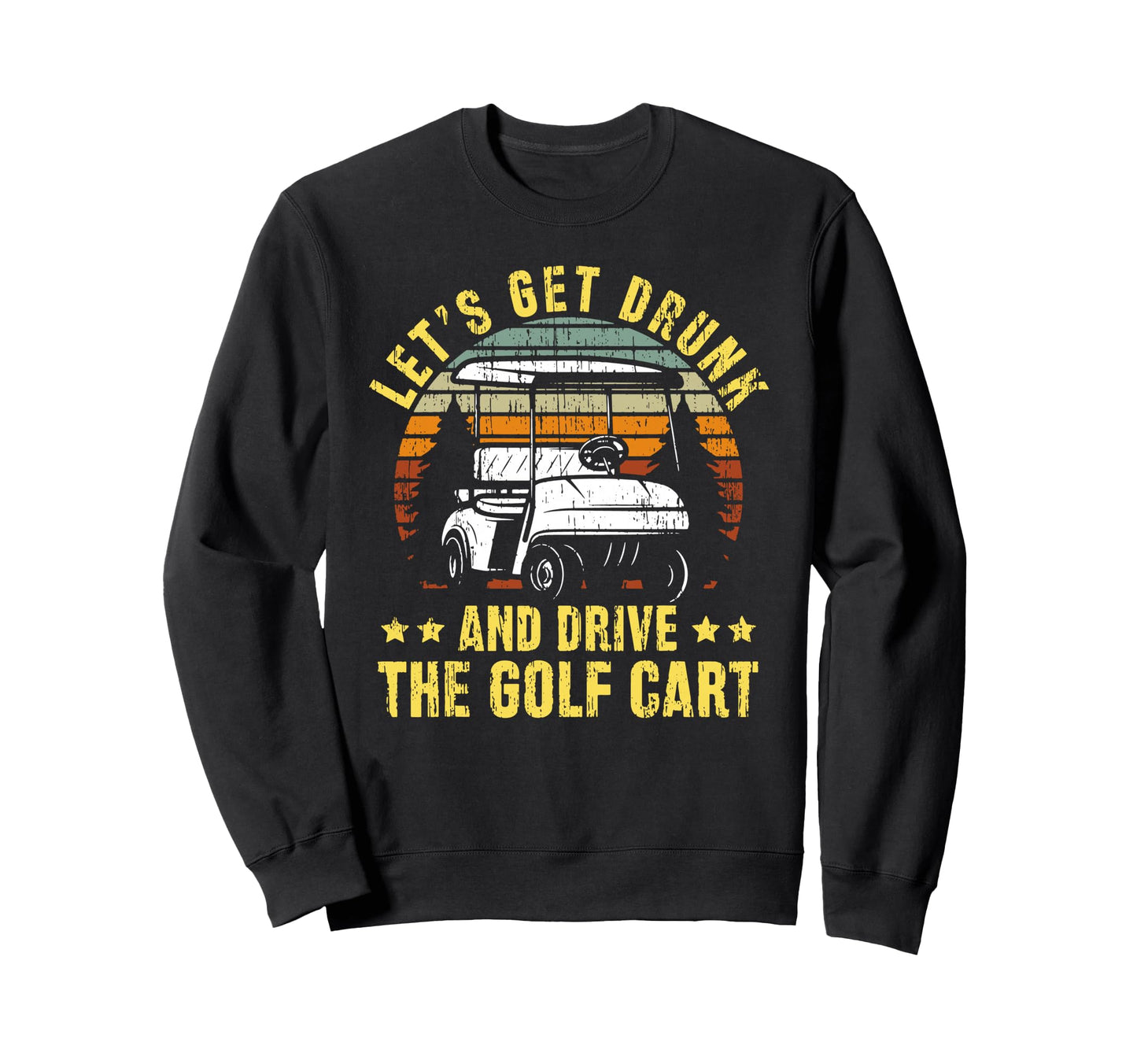 Lets Get Drunk And Drive Golf Cart Dad Sweatshirt - Graphic Print Unisex - T-Shirt, Sweatshirt, Hoodie