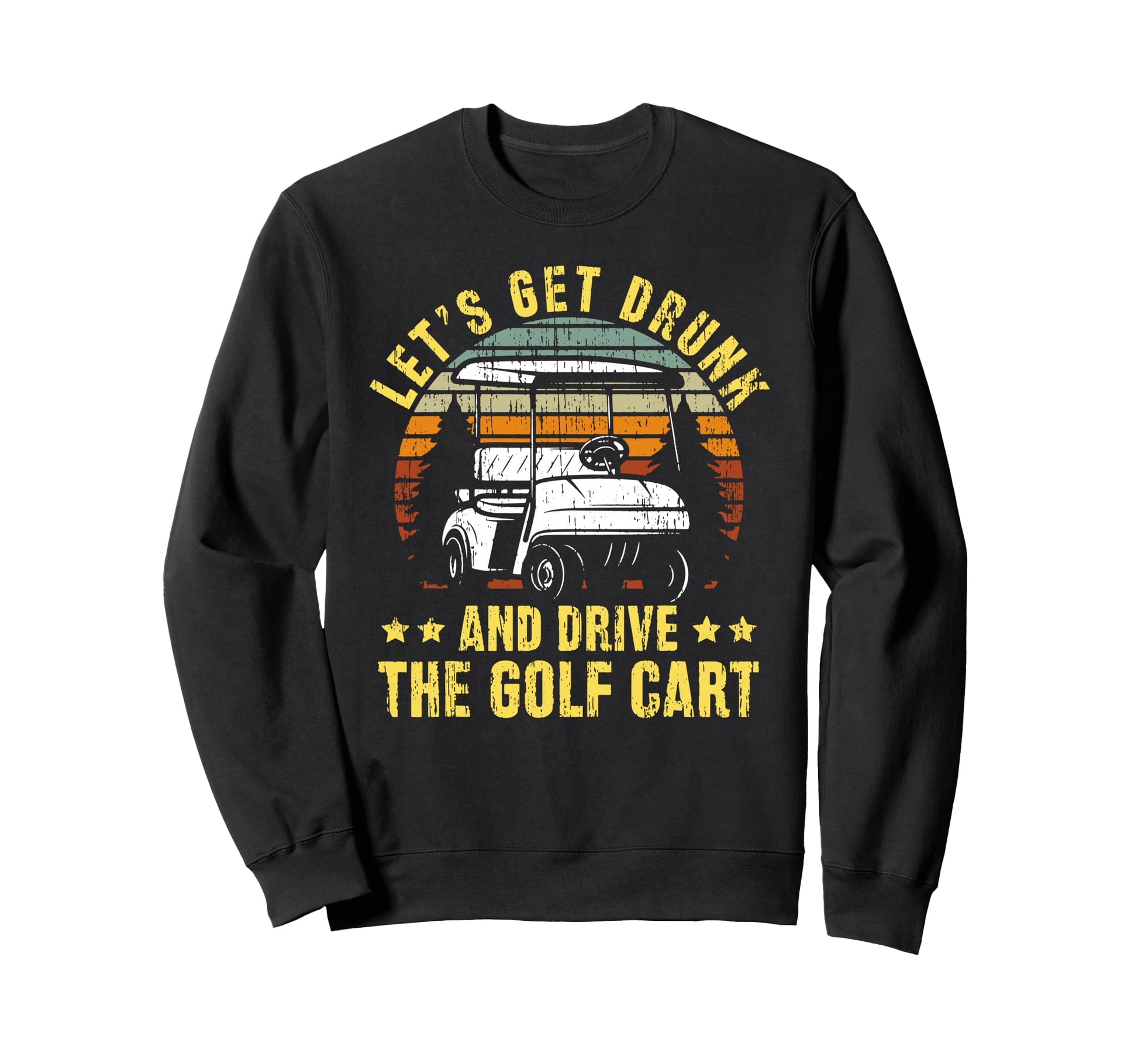Lets Get Drunk And Drive Golf Cart Dad Sweatshirt - Graphic Print Unisex - T-Shirt, Sweatshirt, Hoodie