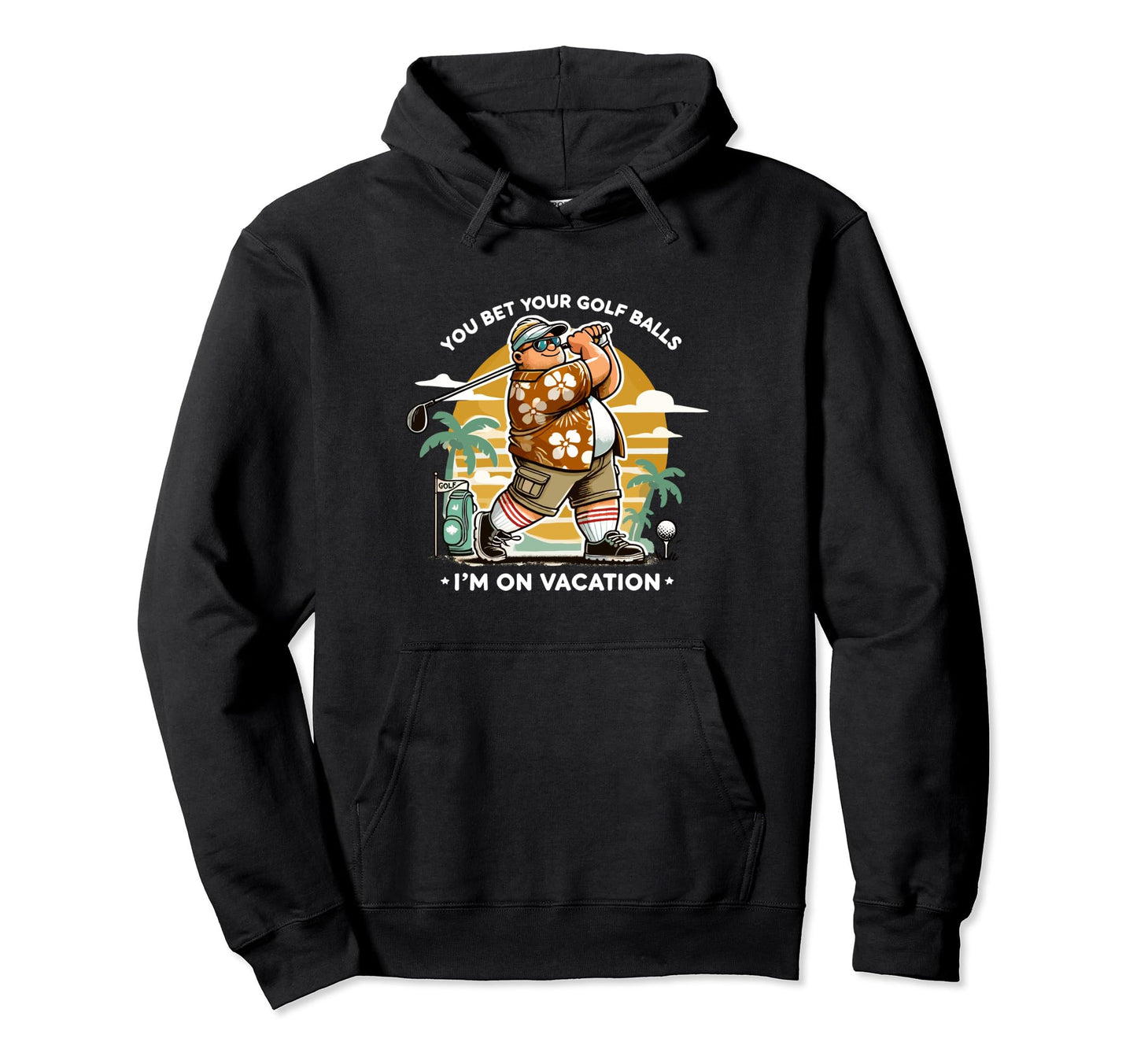 You Bet Your Golf Balls Im Vacation Hoodie - Trendy Graphic for Adults - T-Shirt, Sweatshirt, Hoodie