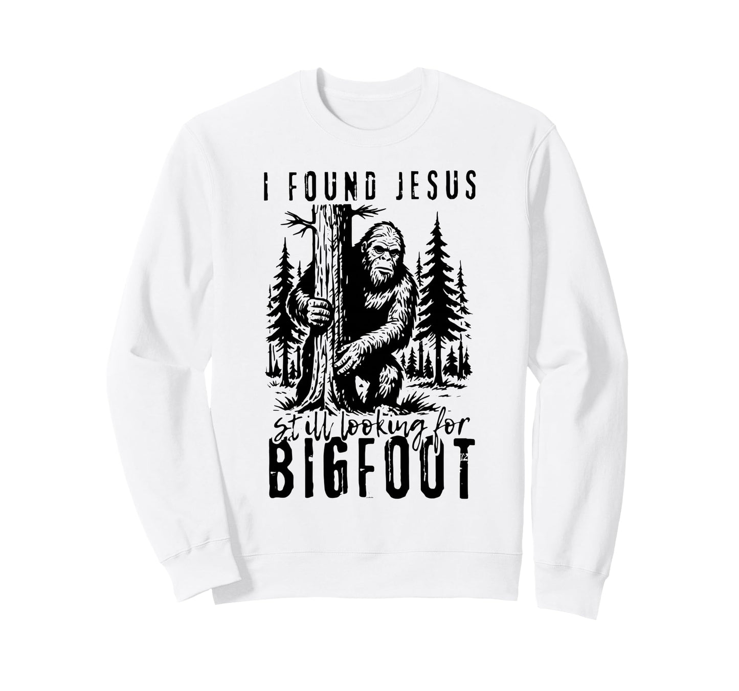 I Found Jesus Still Looking Bigfoot Sweatshirt - Trendy Graphic Unisex - T-Shirt, Sweatshirt, Hoodie