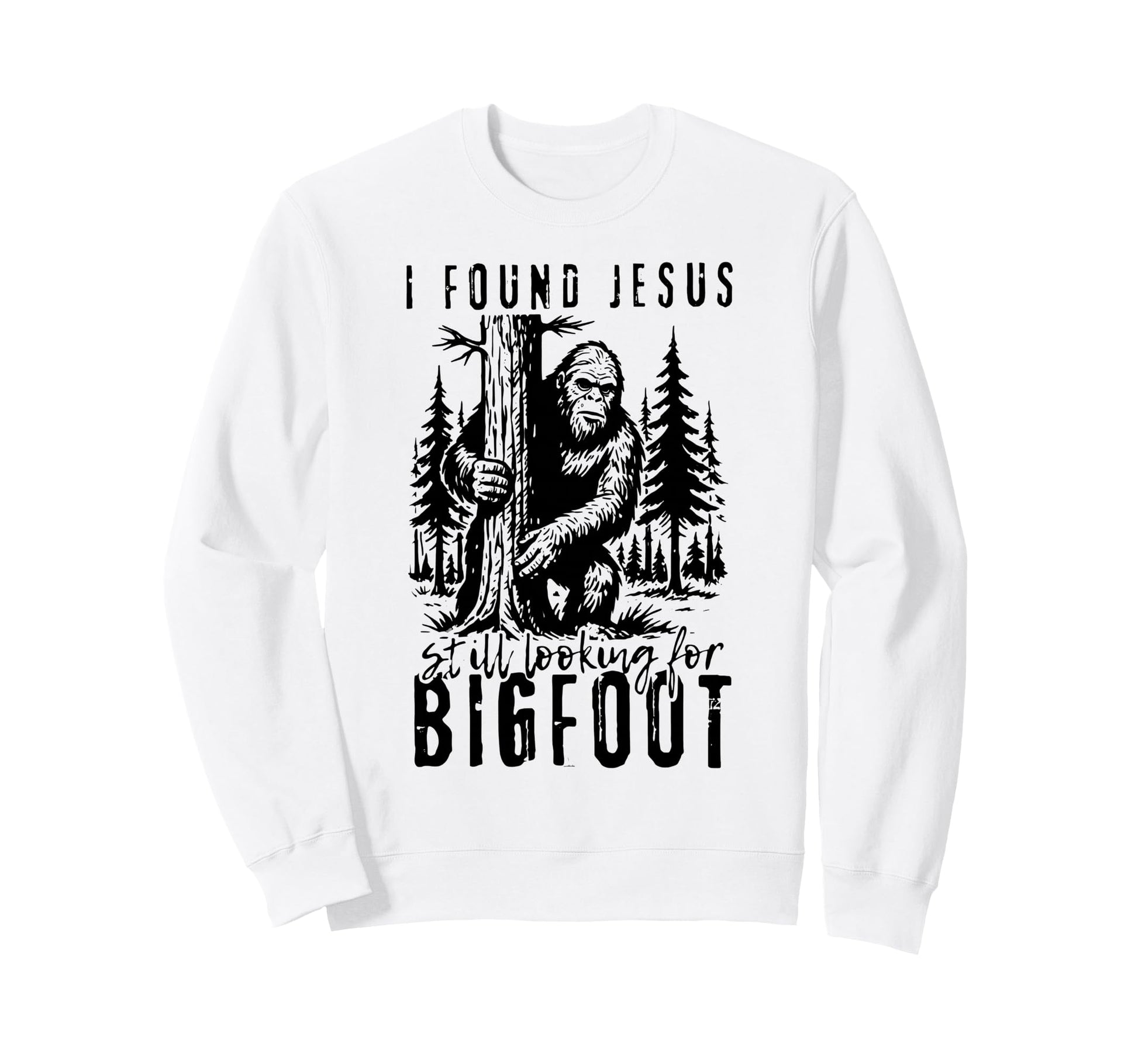 I Found Jesus Still Looking Bigfoot Sweatshirt - Trendy Graphic Unisex - T-Shirt, Sweatshirt, Hoodie