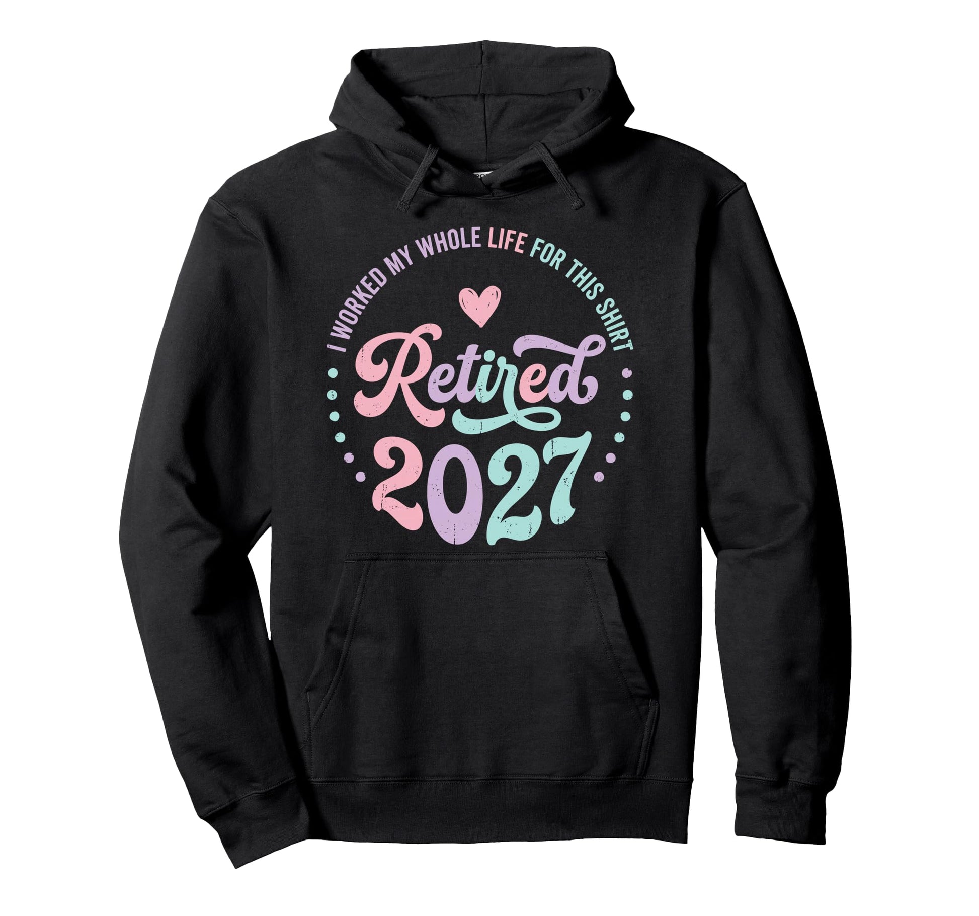 Retired 2027 I Worked My Whole Life Hoodie - Casual Everyday Wear Unisex - T-Shirt, Sweatshirt, Hoodie