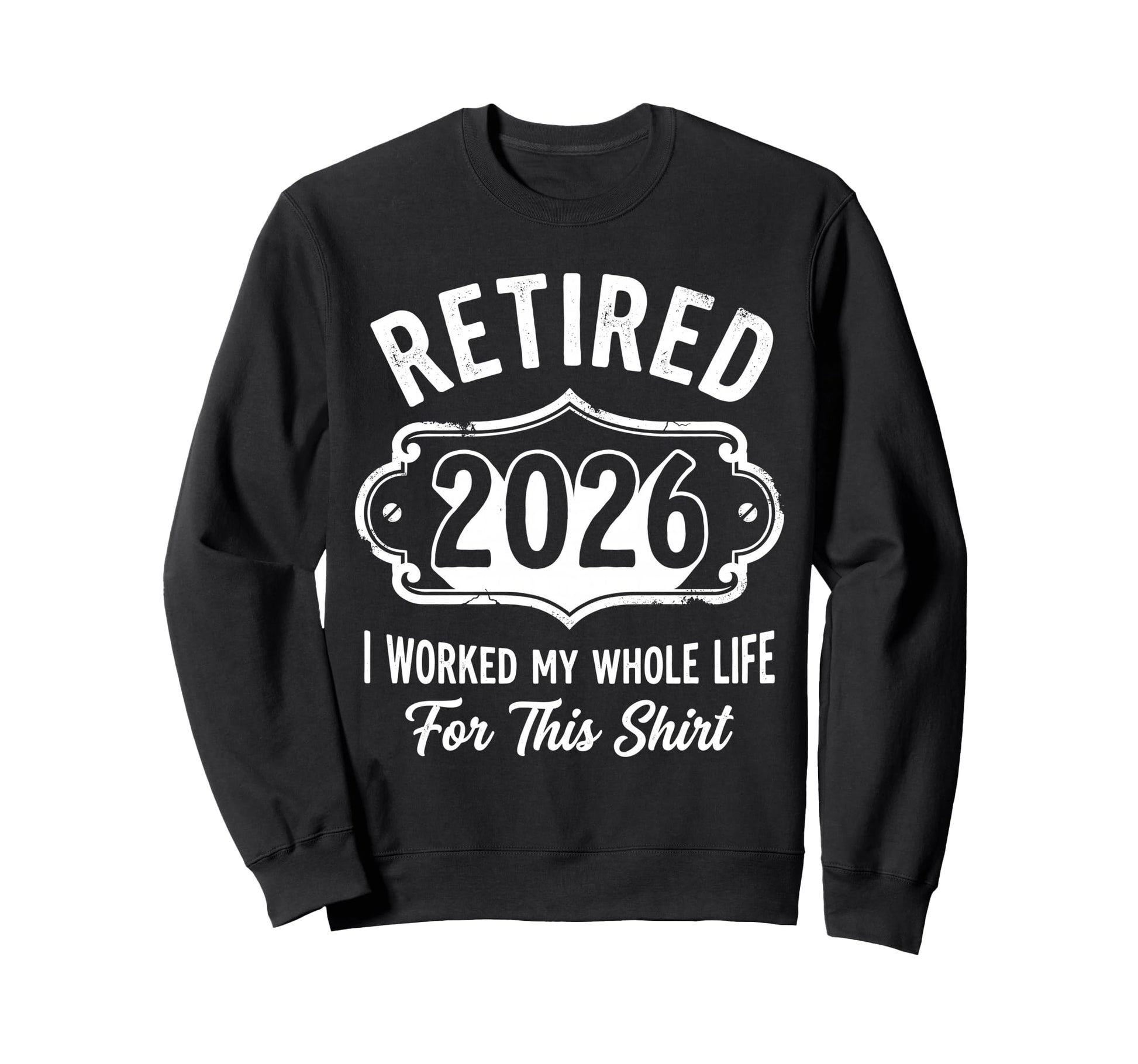 Retired 2026 I Worked My Whole Sweatshirt - Custom Art Print Men Women - T-Shirt, Sweatshirt, Hoodie