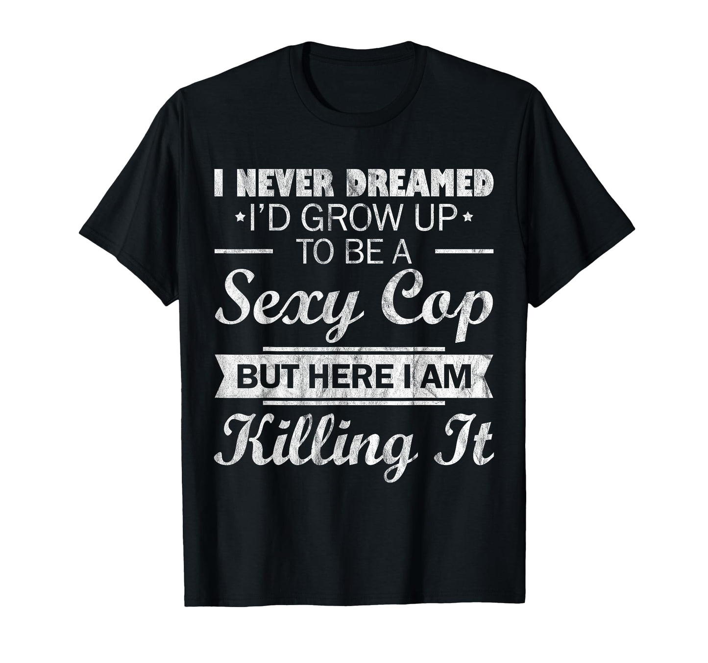 I Never Dreamed Sexy Cop Funny Police T-Shirt - Minimalist Print Men Women - T-Shirt, Sweatshirt, Hoodie