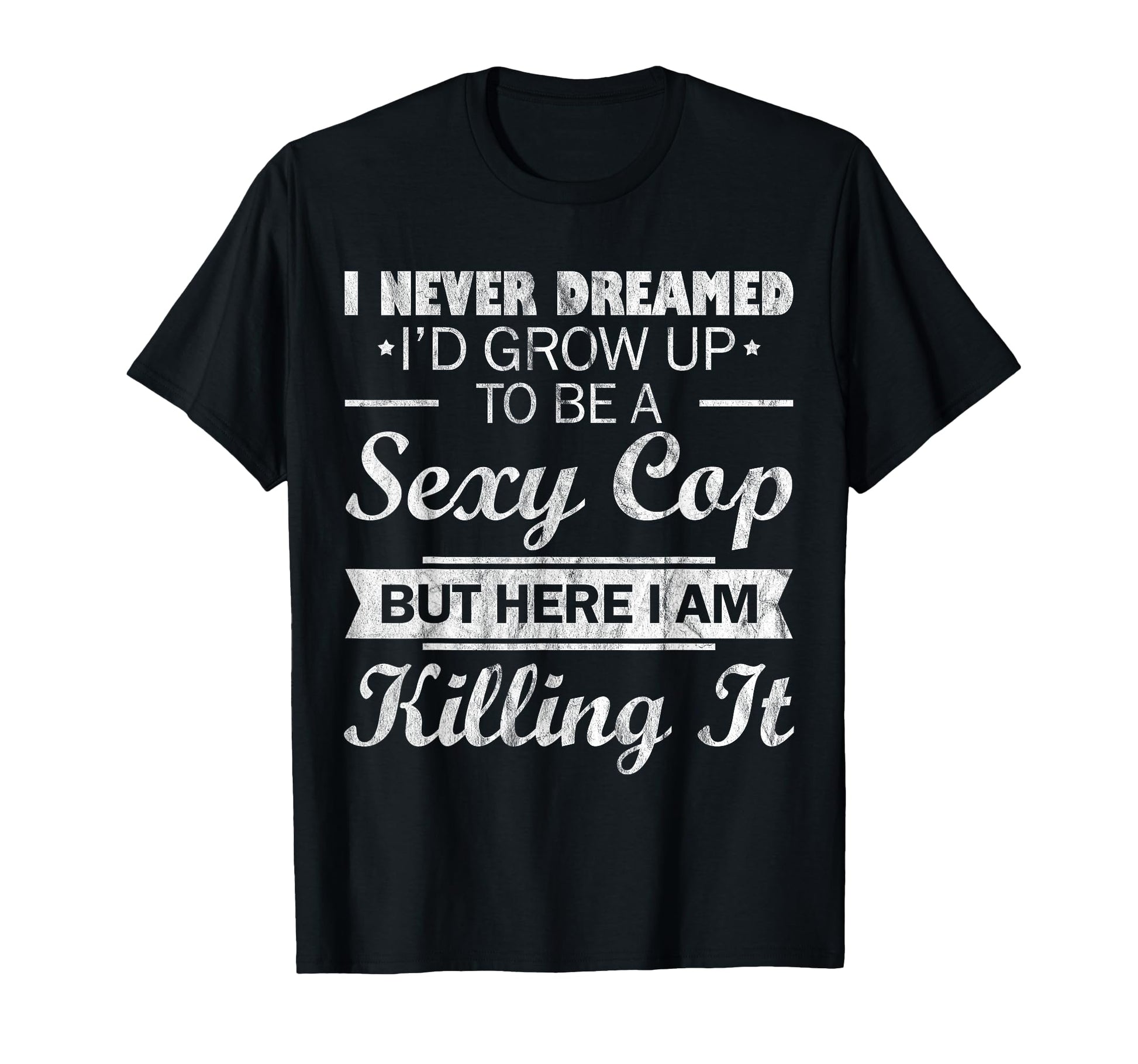 I Never Dreamed Sexy Cop Funny Police T-Shirt - Minimalist Print Men Women - T-Shirt, Sweatshirt, Hoodie