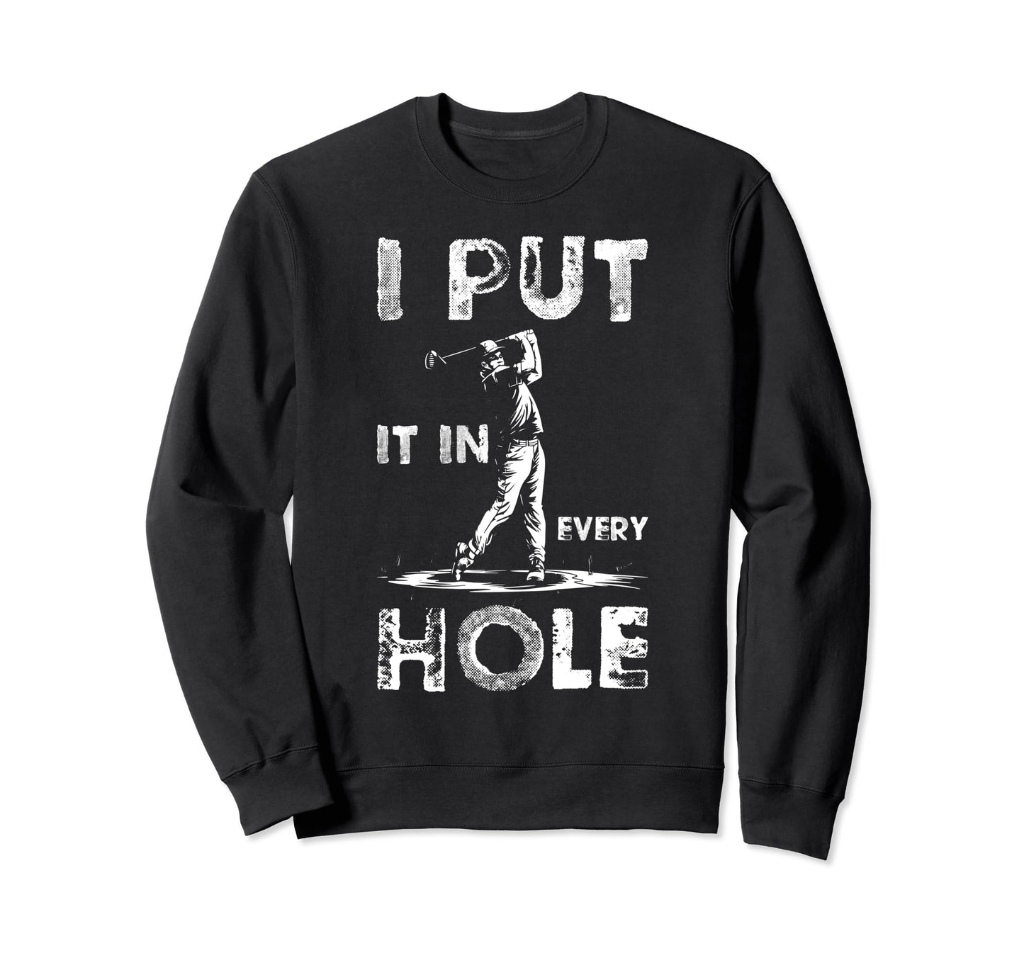 I Put Every Hole Funny Dad Sweatshirt - Fun Novelty Design Men Women - T-Shirt, Sweatshirt, Hoodie