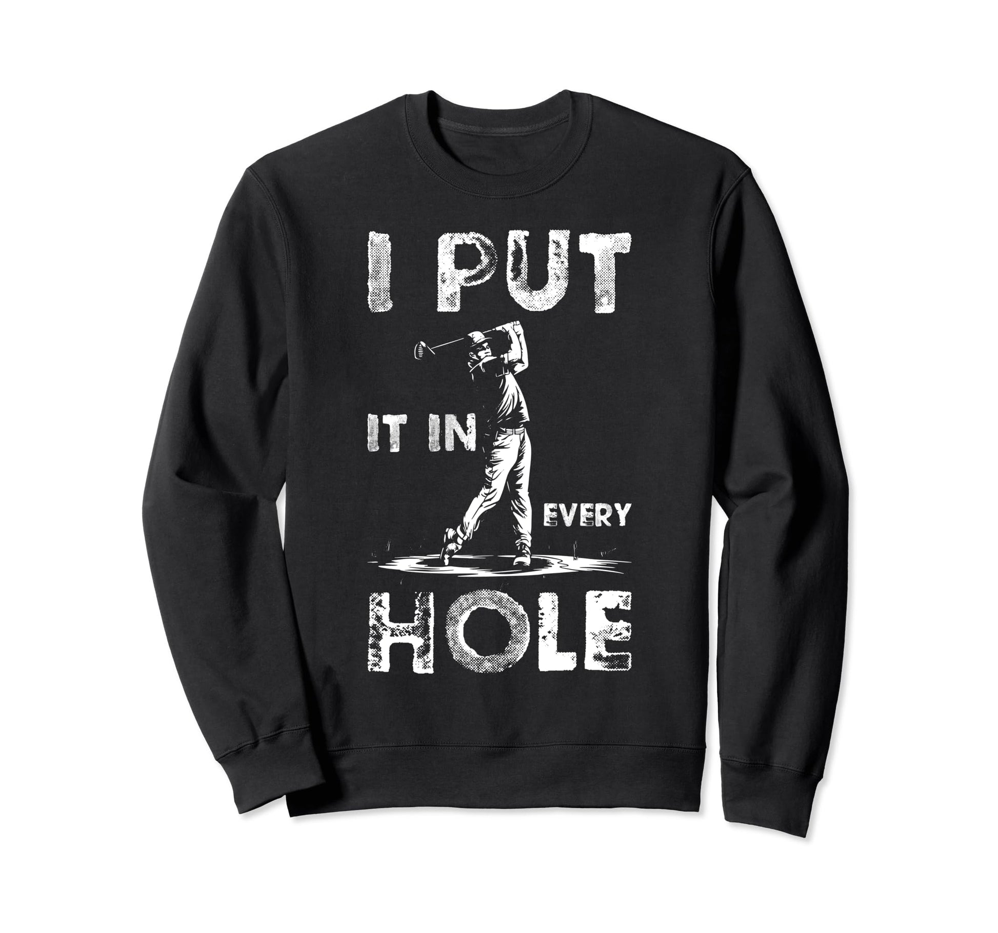 I Put Every Hole Funny Dad Sweatshirt - Fun Novelty Design Men Women - T-Shirt, Sweatshirt, Hoodie