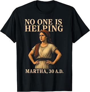 No One is Helping Martha 30 AD Funny Christian Sarcasm Tee T-Shirt Unisex T-shirt, Sweatshirt, Hoodie, Long Sleeve Tee - T-Shirt, Sweatshirt, Hoodie