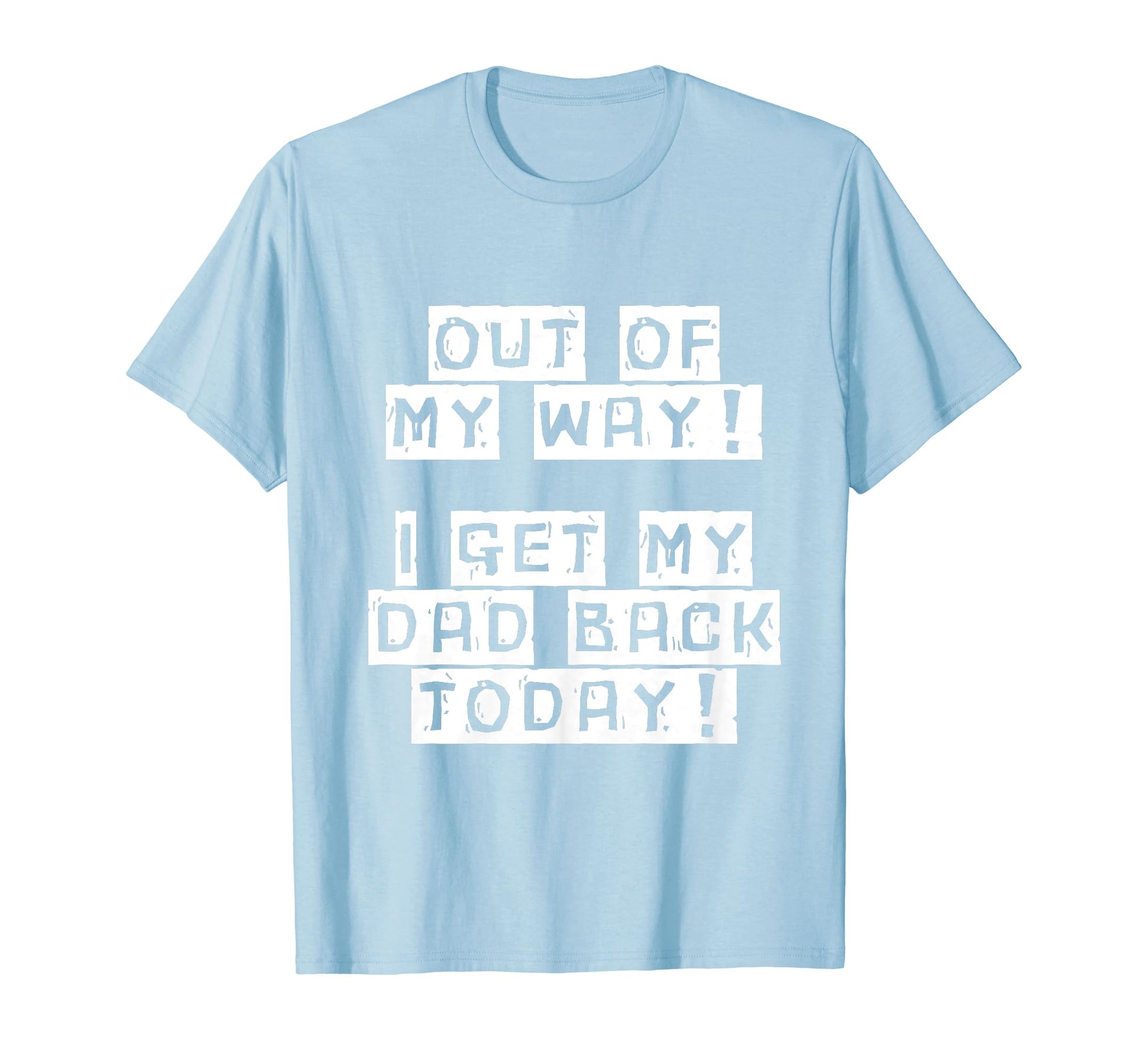 Out My Way I Get My Dad Back Today T-Shirt - Graphic Print for Adults - T-Shirt, Sweatshirt, Hoodie