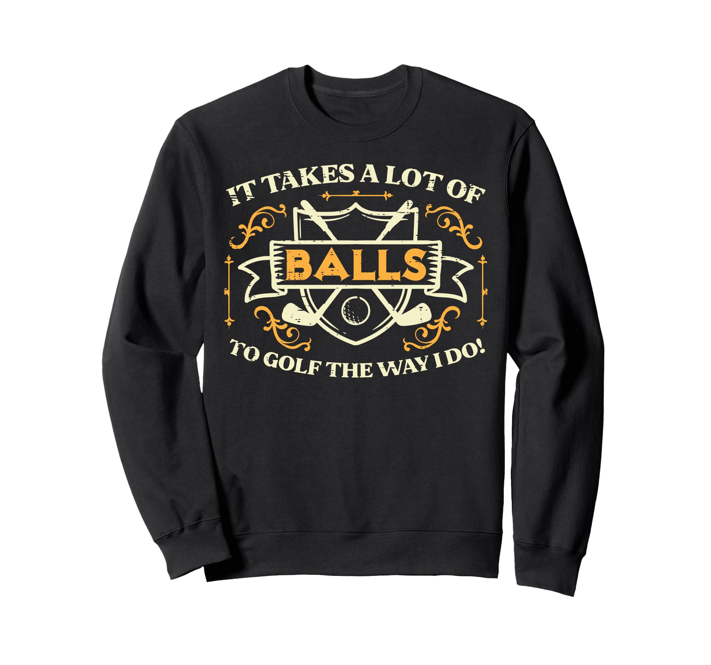 Takes Lot Balls Golf Way I Do Sweatshirt - Custom Art Print Men Women - T-Shirt, Sweatshirt, Hoodie