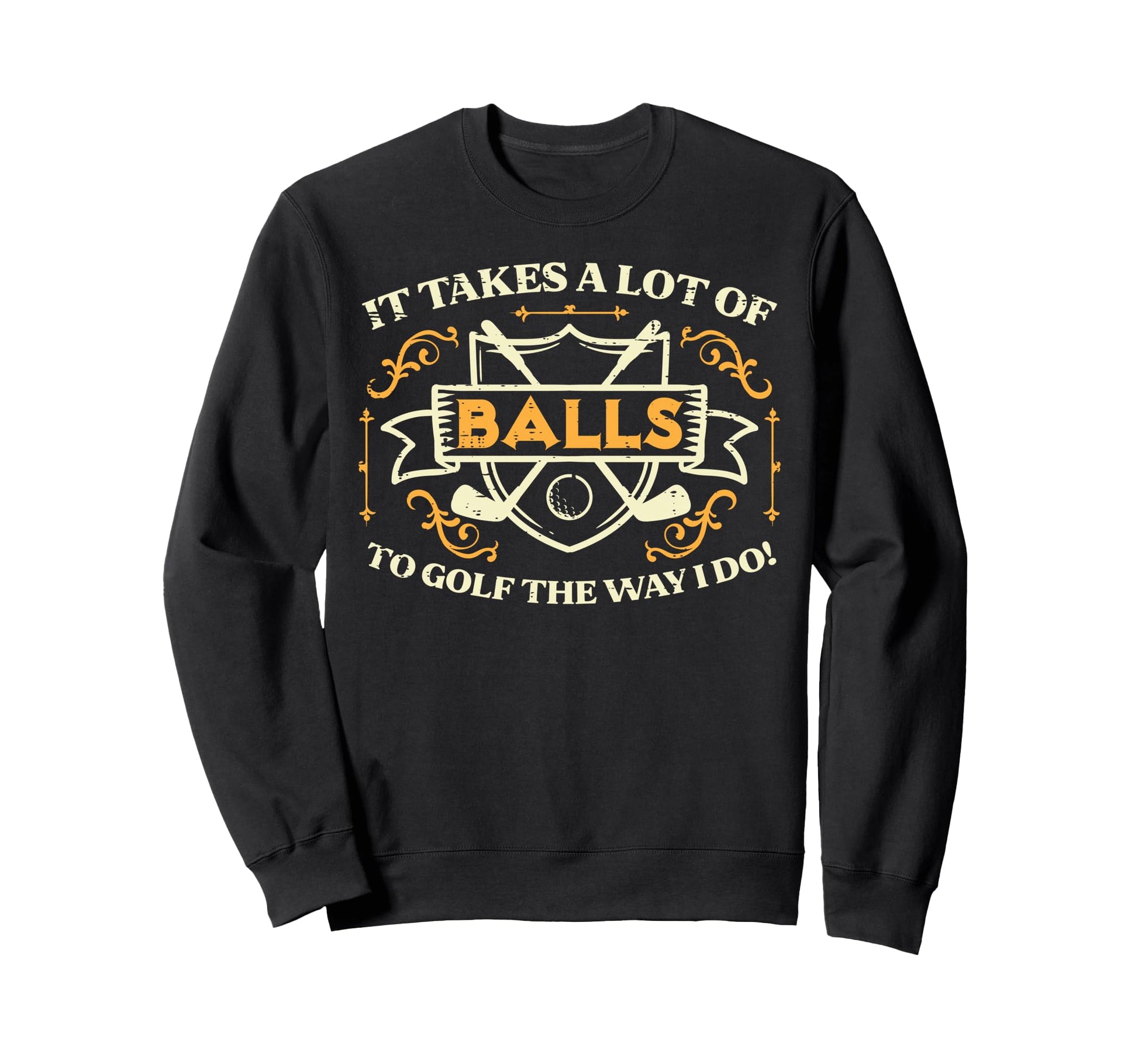 Takes Lot Balls Golf Way I Do Sweatshirt - Custom Art Print Men Women - T-Shirt, Sweatshirt, Hoodie