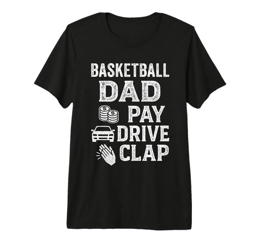 Basketball Dad Pay Drive Clap Funny T-Shirt - Fun Novelty Design Men Women - T-Shirt, Sweatshirt, Hoodie