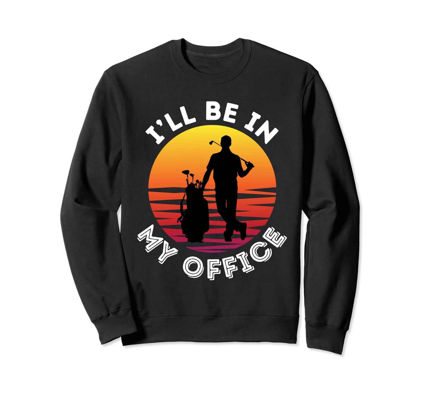 Funny Golf Ill Be My Office Sweatshirt - Minimalist Print for Adults - T-Shirt, Sweatshirt, Hoodie
