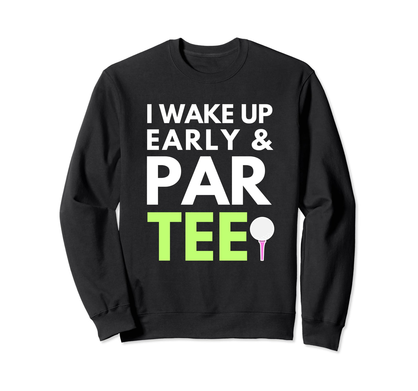 Dad Joke Golf Pun Wake Up Early And Sweatshirt - Graphic Print Men Women - T-Shirt, Sweatshirt, Hoodie