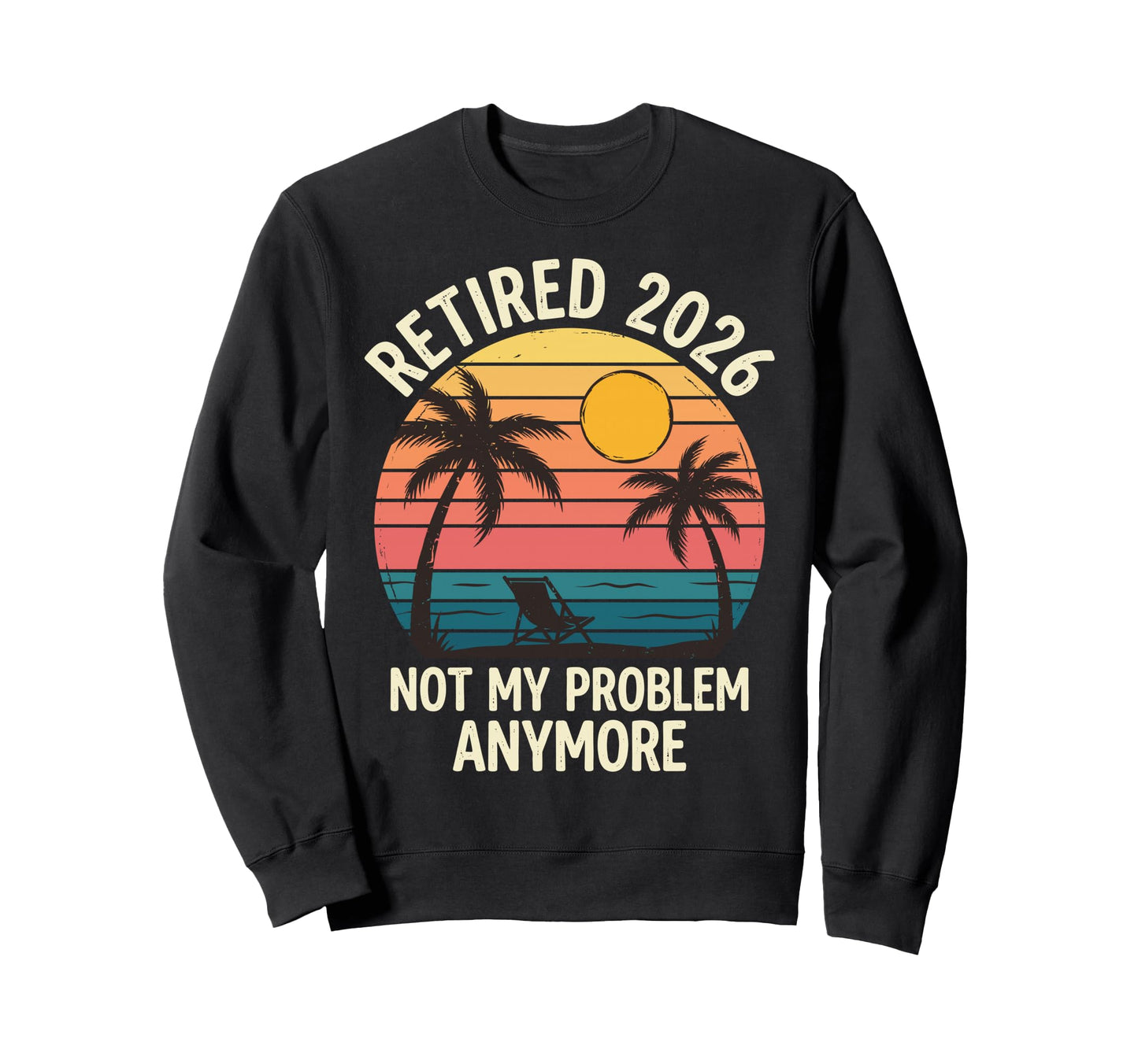 Retired 2026 Not My Problem Anymore Sweatshirt - Graphic Print Unisex - T-Shirt, Sweatshirt, Hoodie