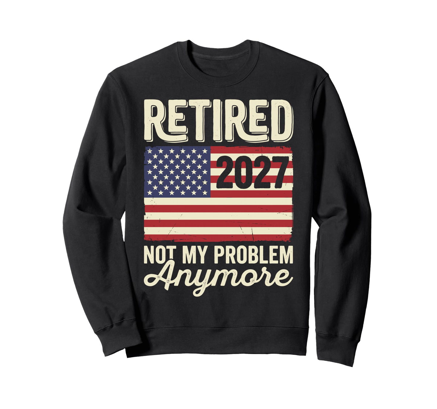 Retired 2027 Not My Problem Sweatshirt - Fun Novelty Design Men Women - T-Shirt, Sweatshirt, Hoodie