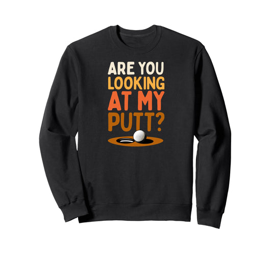 Are You Looking My Putt Funny Golf Sweatshirt - Aesthetic Graphic Unisex - T-Shirt, Sweatshirt, Hoodie