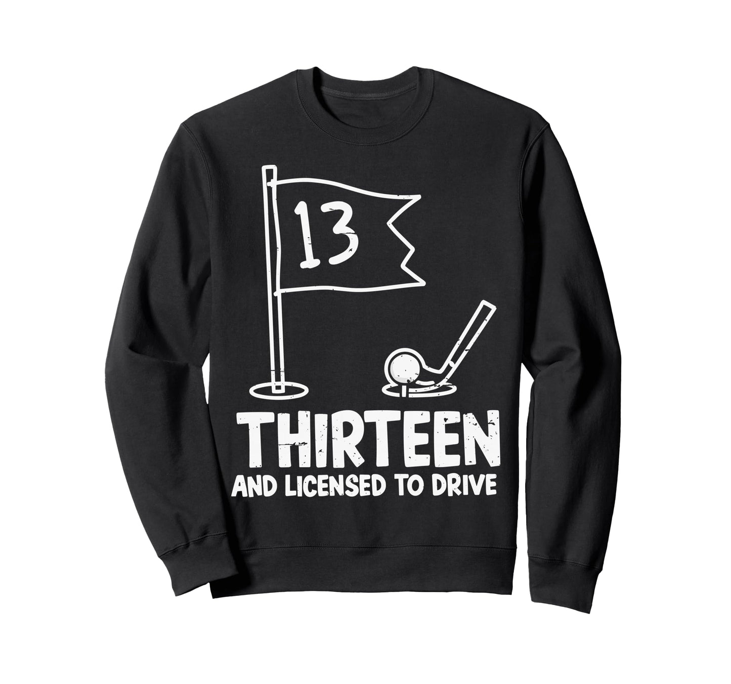 Thirteen And Licensed To Drive Sweatshirt - Custom Art Print for Adults - T-Shirt, Sweatshirt, Hoodie