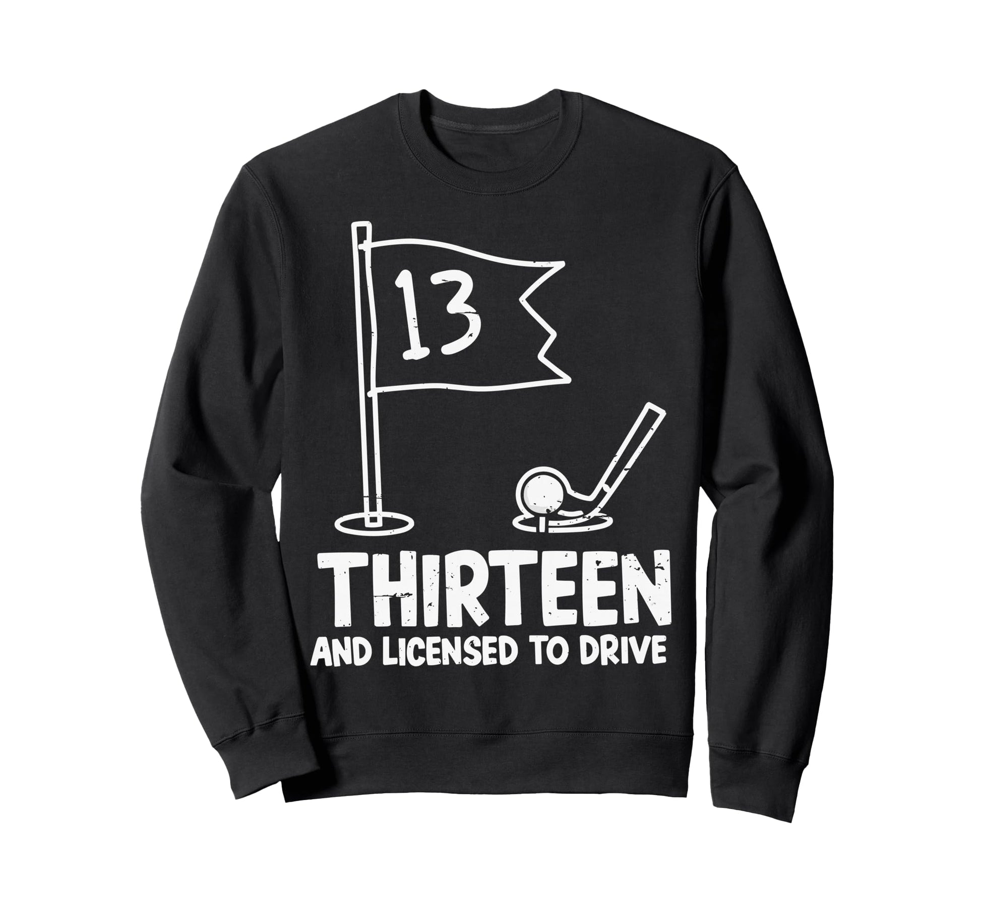 Thirteen And Licensed To Drive Sweatshirt - Custom Art Print for Adults - T-Shirt, Sweatshirt, Hoodie