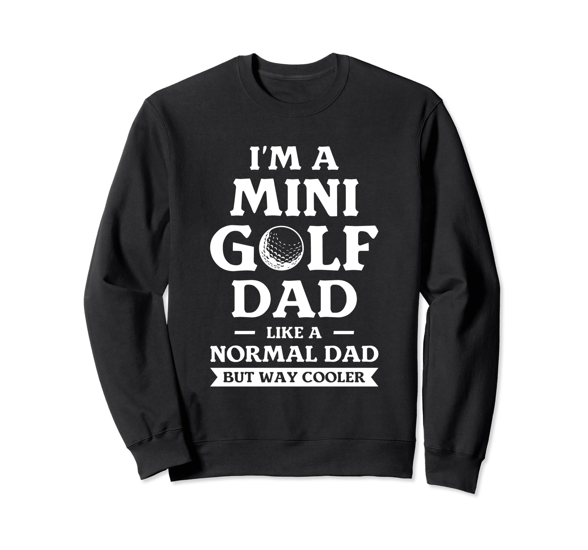 Im Mini Golf Dad Like Normal Sweatshirt - Casual Everyday Wear Men Women - T-Shirt, Sweatshirt, Hoodie