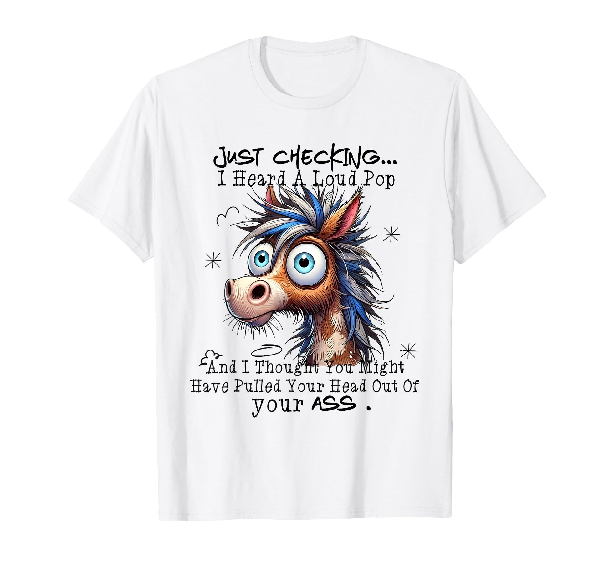 Just Checking I Heard Loud Pop And I T-Shirt - Custom Art Print Men Women - T-Shirt, Sweatshirt, Hoodie