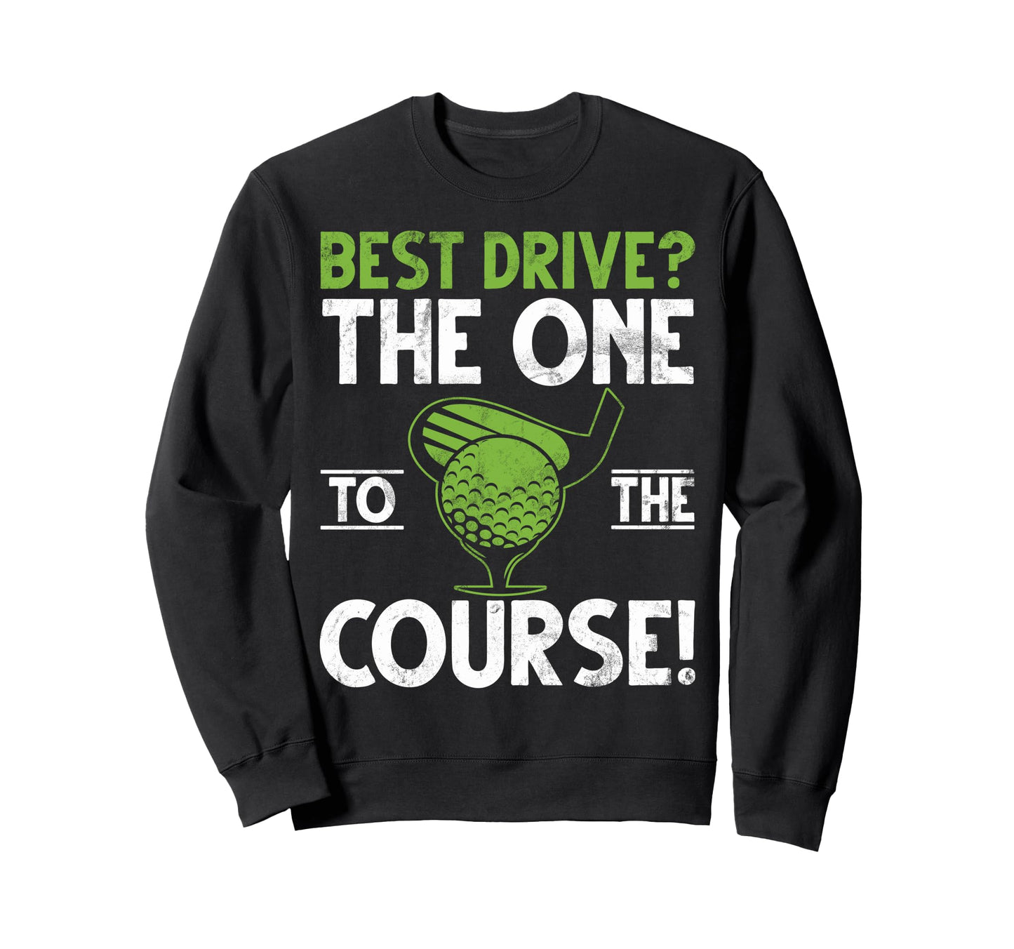 Best Drive One To Course Golf Dad Sweatshirt - Graphic Print for Adults - T-Shirt, Sweatshirt, Hoodie