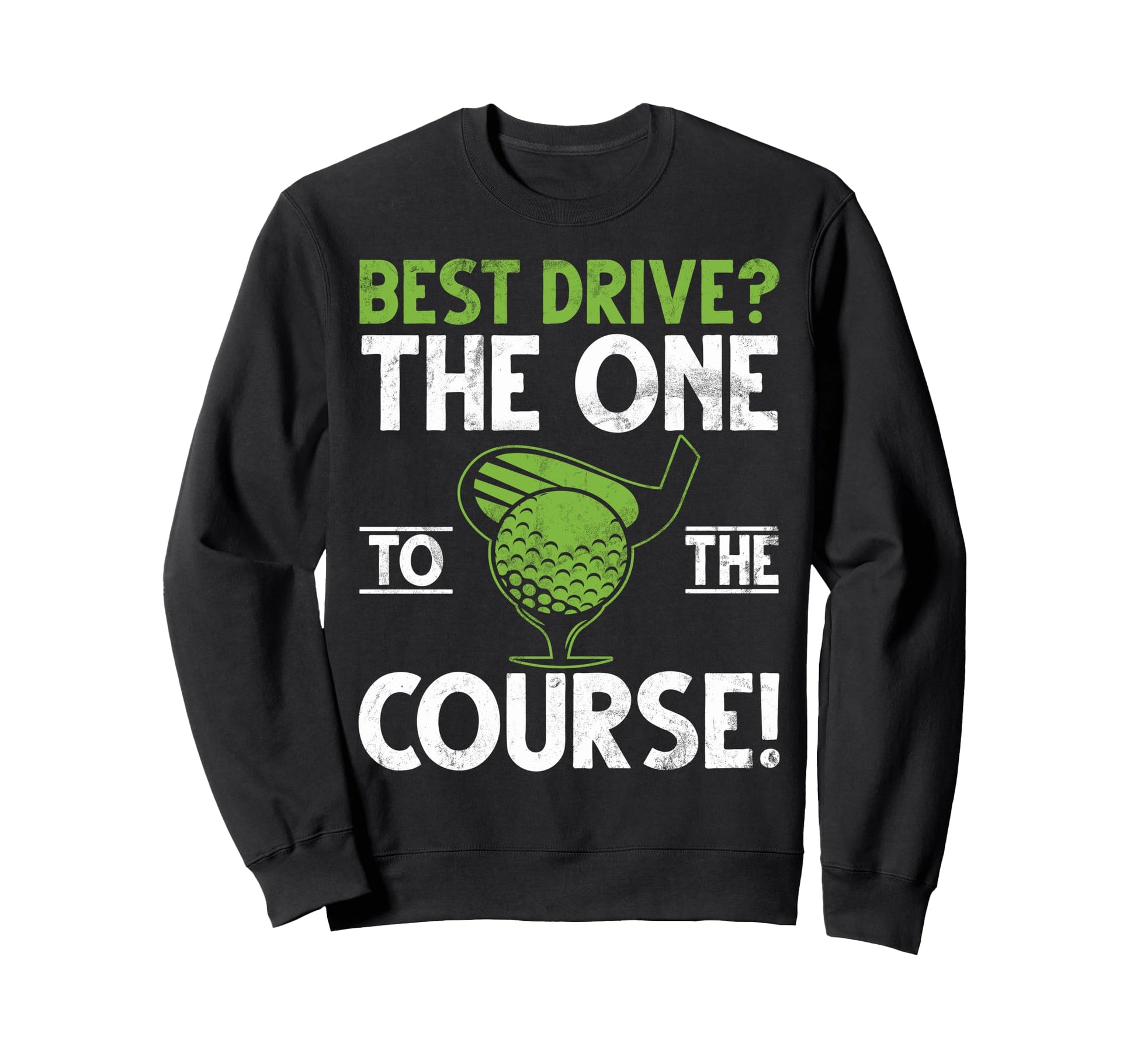 Best Drive One To Course Golf Dad Sweatshirt - Graphic Print for Adults - T-Shirt, Sweatshirt, Hoodie