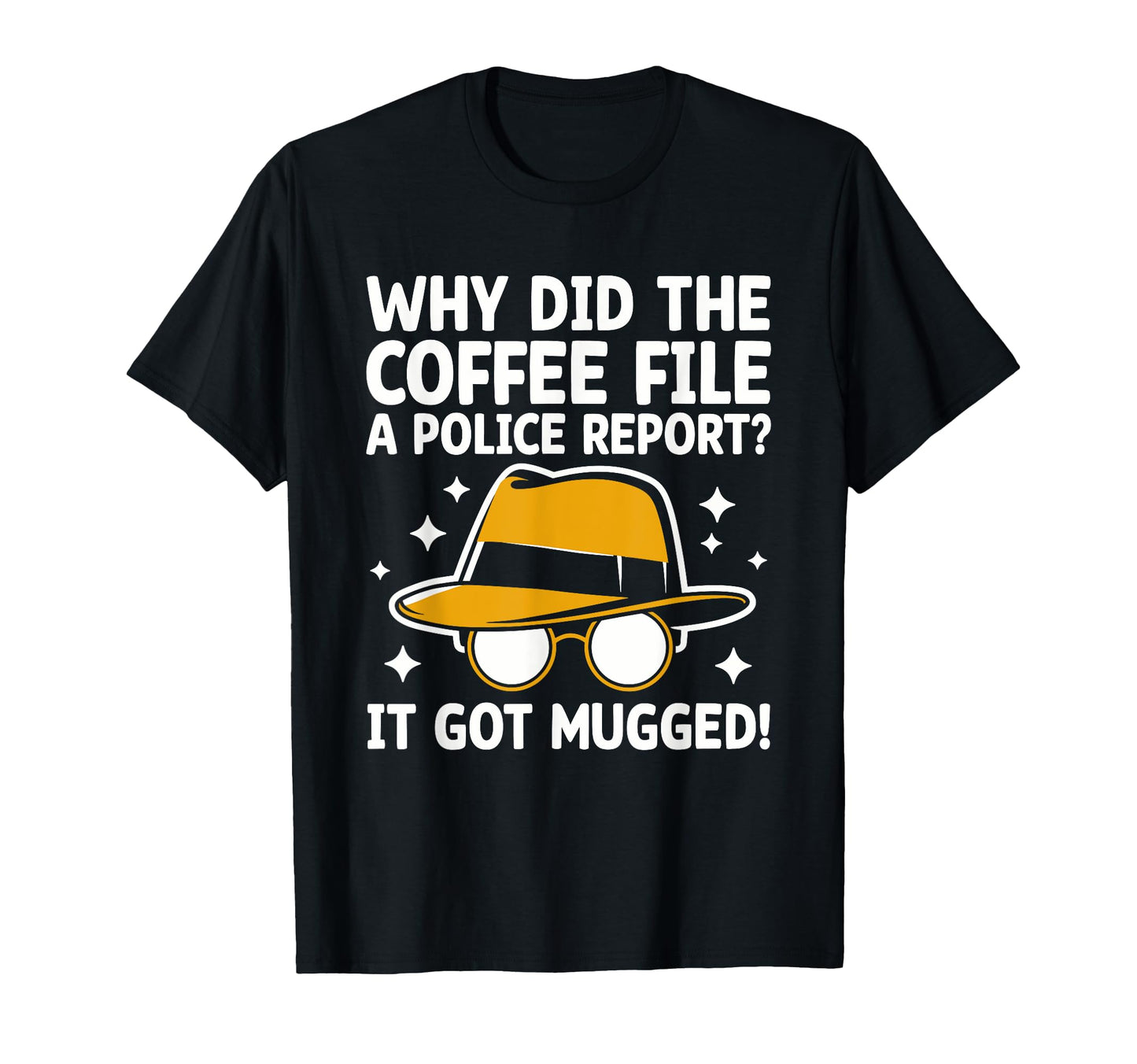 Why Did Coffee File Police Report It T-Shirt - Novelty Apparel Men Women - T-Shirt, Sweatshirt, Hoodie