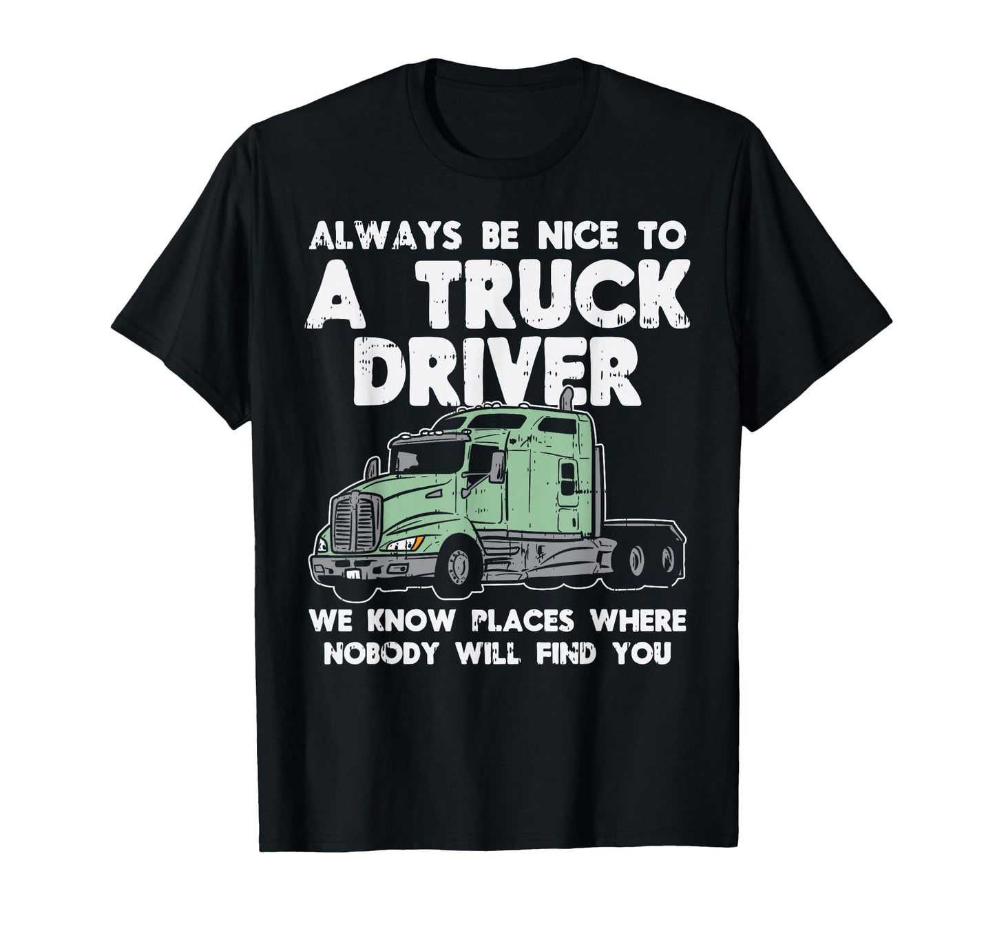 Always Be Nice To Truck Driver Funny T-Shirt - Novelty Apparel for Adults - T-Shirt, Sweatshirt, Hoodie