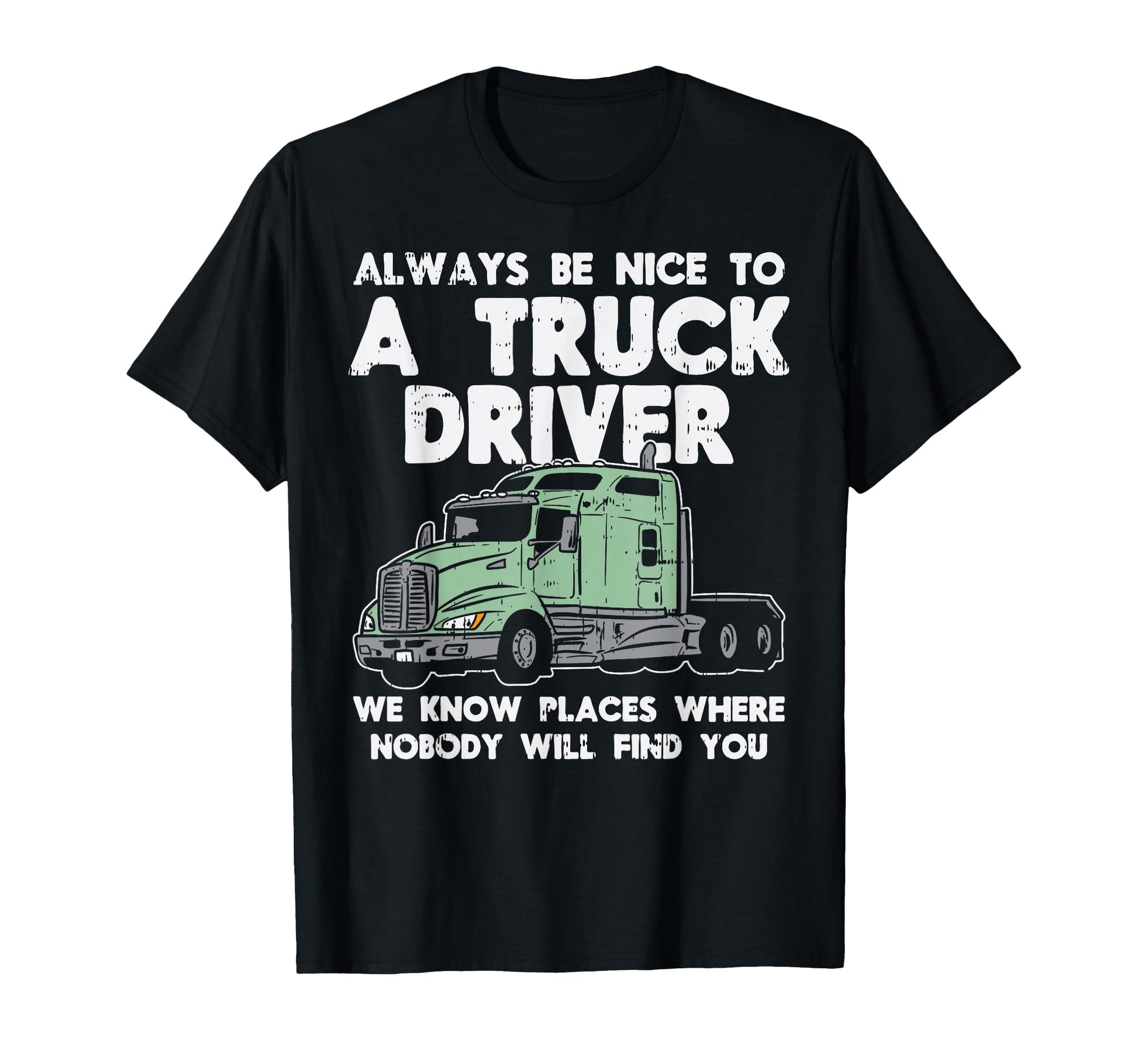 Always Be Nice To Truck Driver Funny T-Shirt - Novelty Apparel for Adults - T-Shirt, Sweatshirt, Hoodie