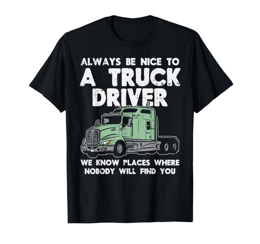 Always Be Nice To Truck Driver Funny T-Shirt - Novelty Apparel for Adults - T-Shirt, Sweatshirt, Hoodie