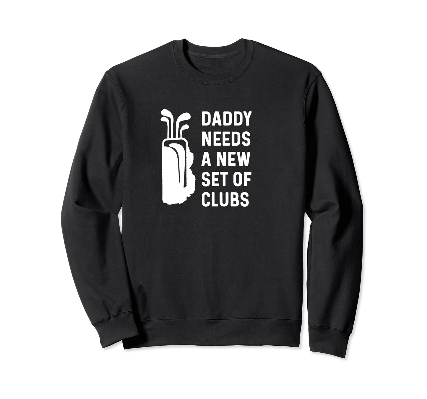 Daddy Needs New Set Clubs Funny Golf Sweatshirt - Custom Art Print Unisex - T-Shirt, Sweatshirt, Hoodie