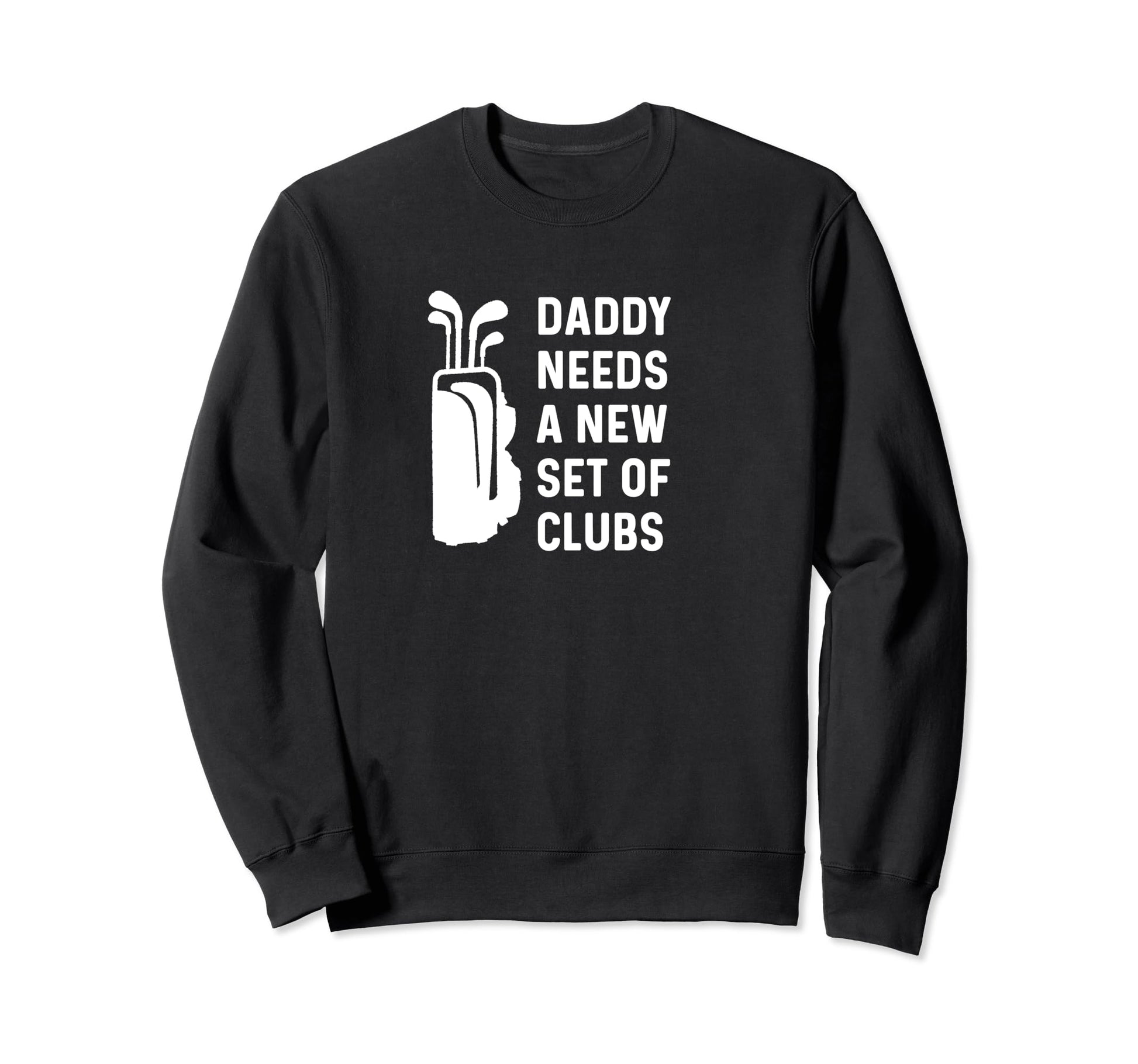 Daddy Needs New Set Clubs Funny Golf Sweatshirt - Custom Art Print Unisex - T-Shirt, Sweatshirt, Hoodie