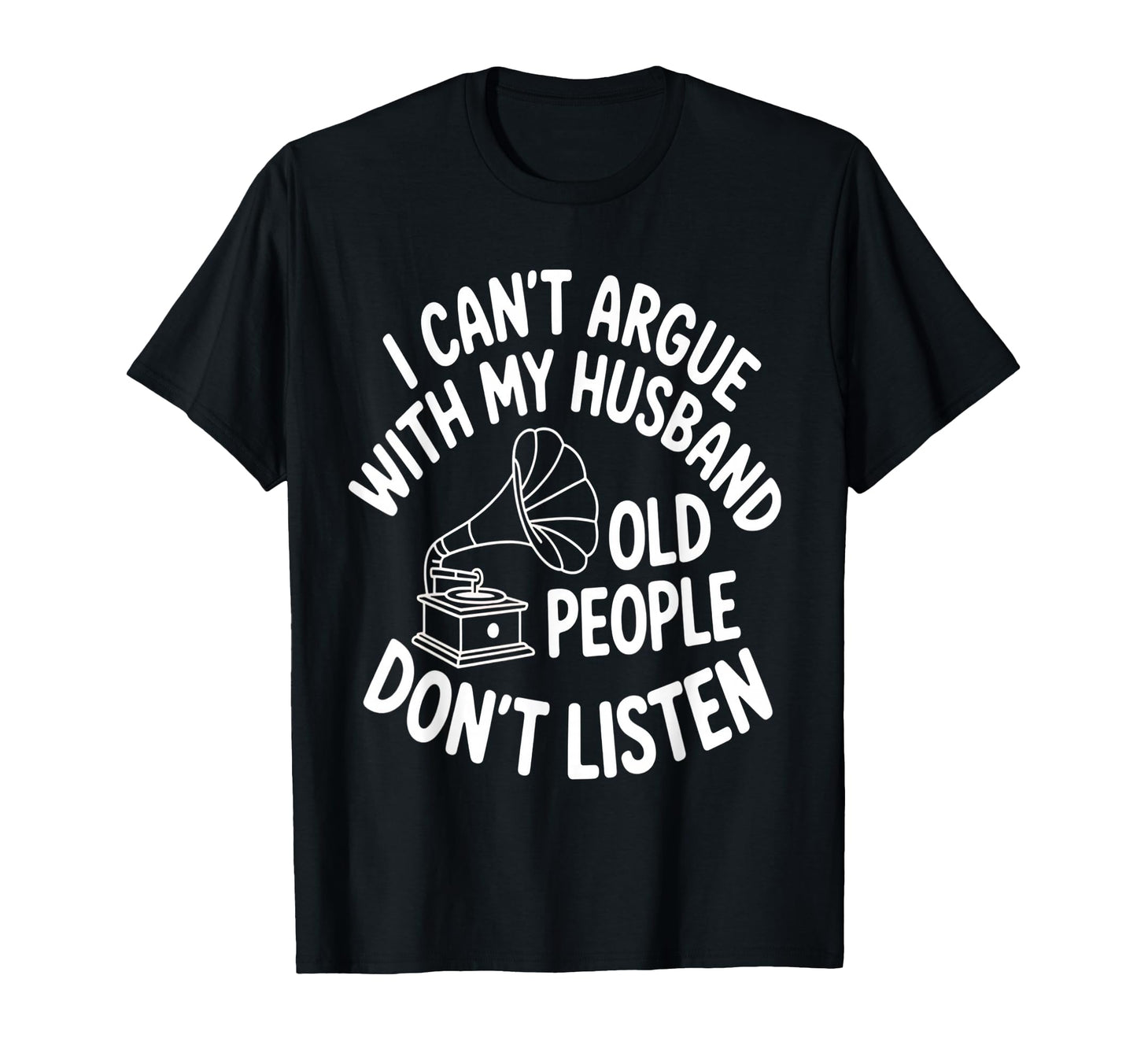 I Cant Argue My Husband Hes Older Than T-Shirt - Custom Art Print Unisex - T-Shirt, Sweatshirt, Hoodie