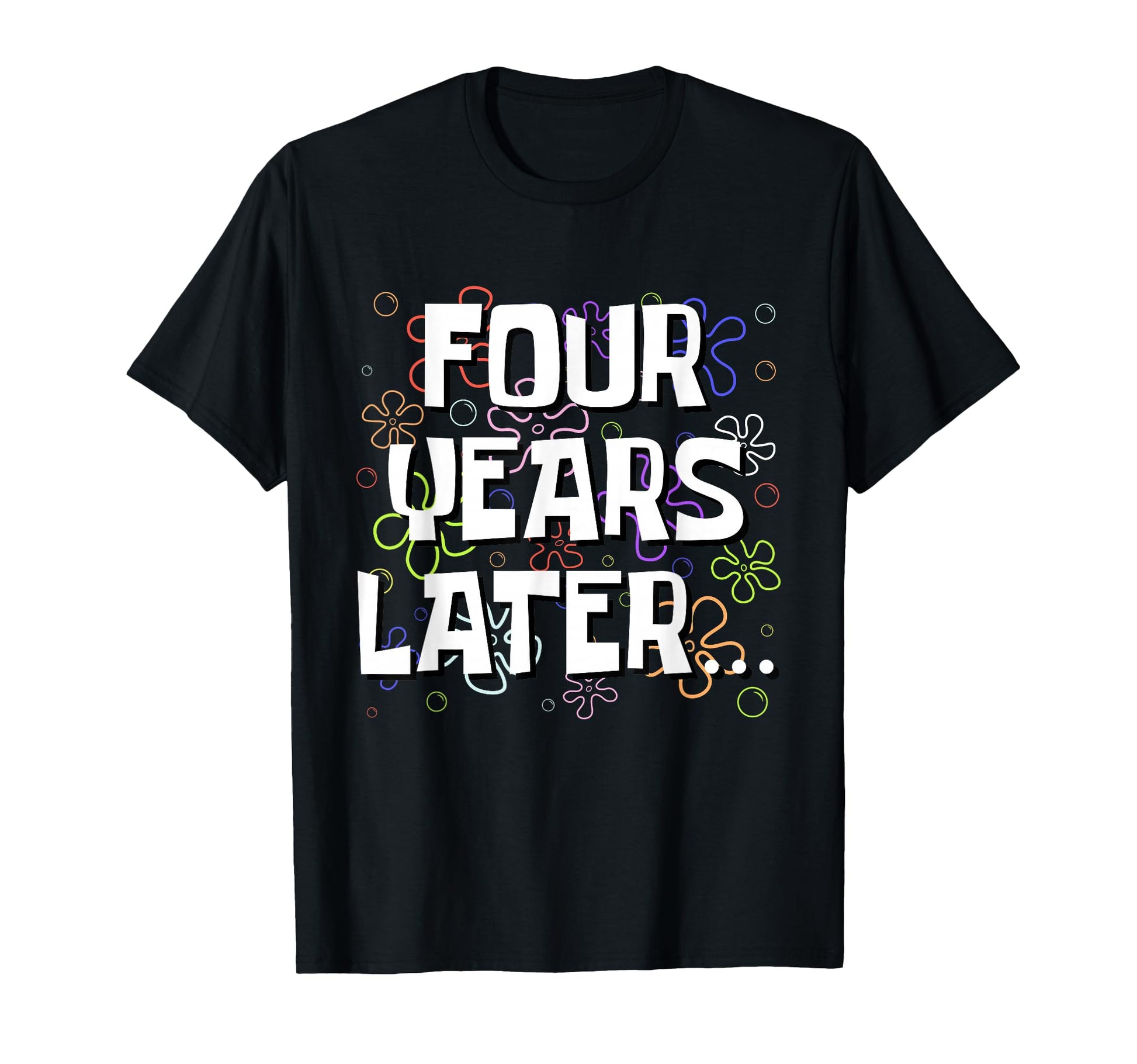Four Years Later Funny Meme 4 T-Shirt - Casual Everyday Wear for Adults - T-Shirt, Sweatshirt, Hoodie