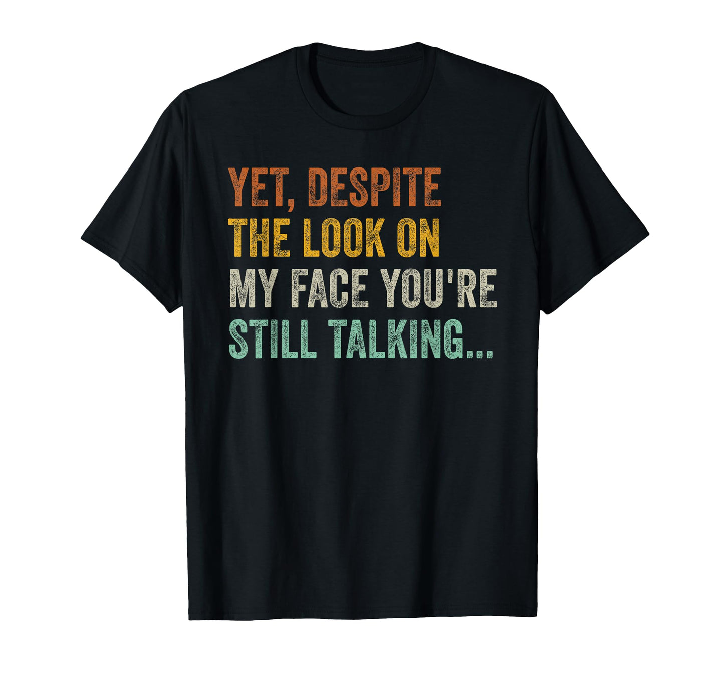 Yet Despite My Face Youre Still Talking T-Shirt - Trendy Graphic Men Women - T-Shirt, Sweatshirt, Hoodie