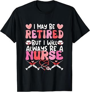 May Be Retired But Proud Always A Nurse Retirement Women T-Shirt Unisex T-shirt, Sweatshirt, Hoodie, Long Sleeve Tee - T-Shirt, Sweatshirt, Hoodie