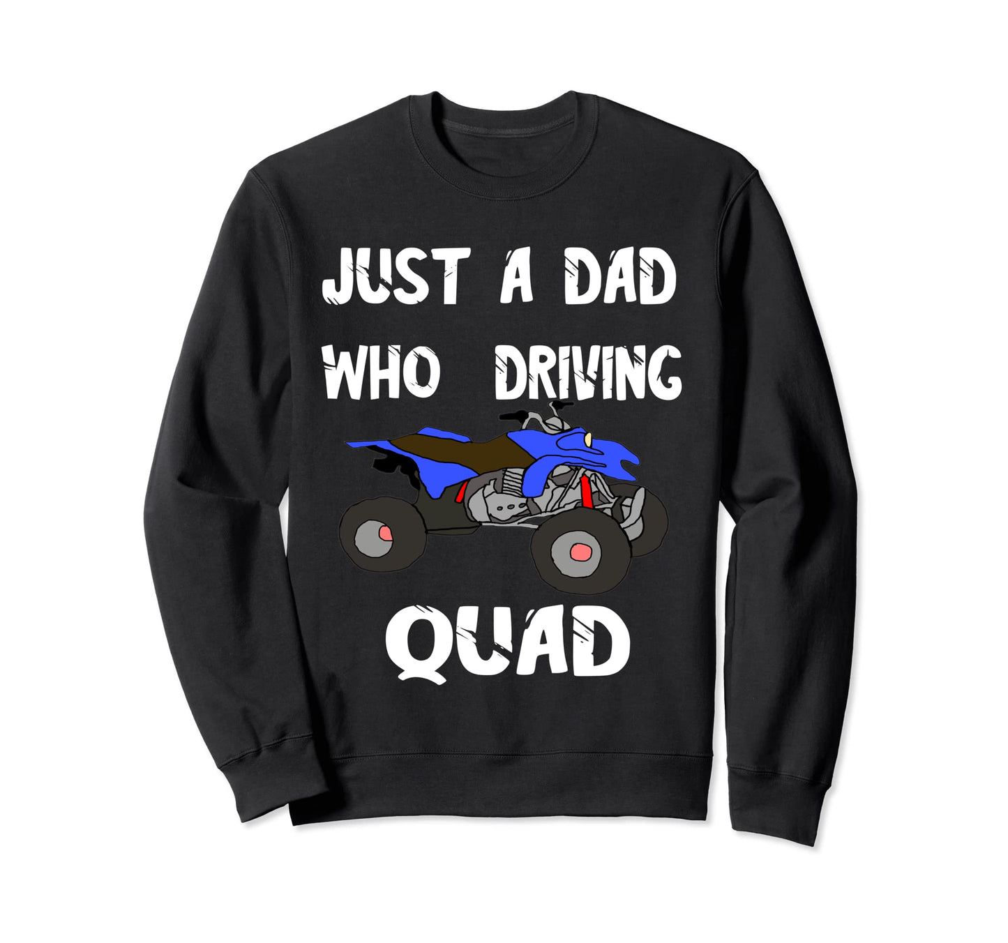 Just Dad Who Driving Quad Sweatshirt - Casual Everyday Wear for Adults - T-Shirt, Sweatshirt, Hoodie