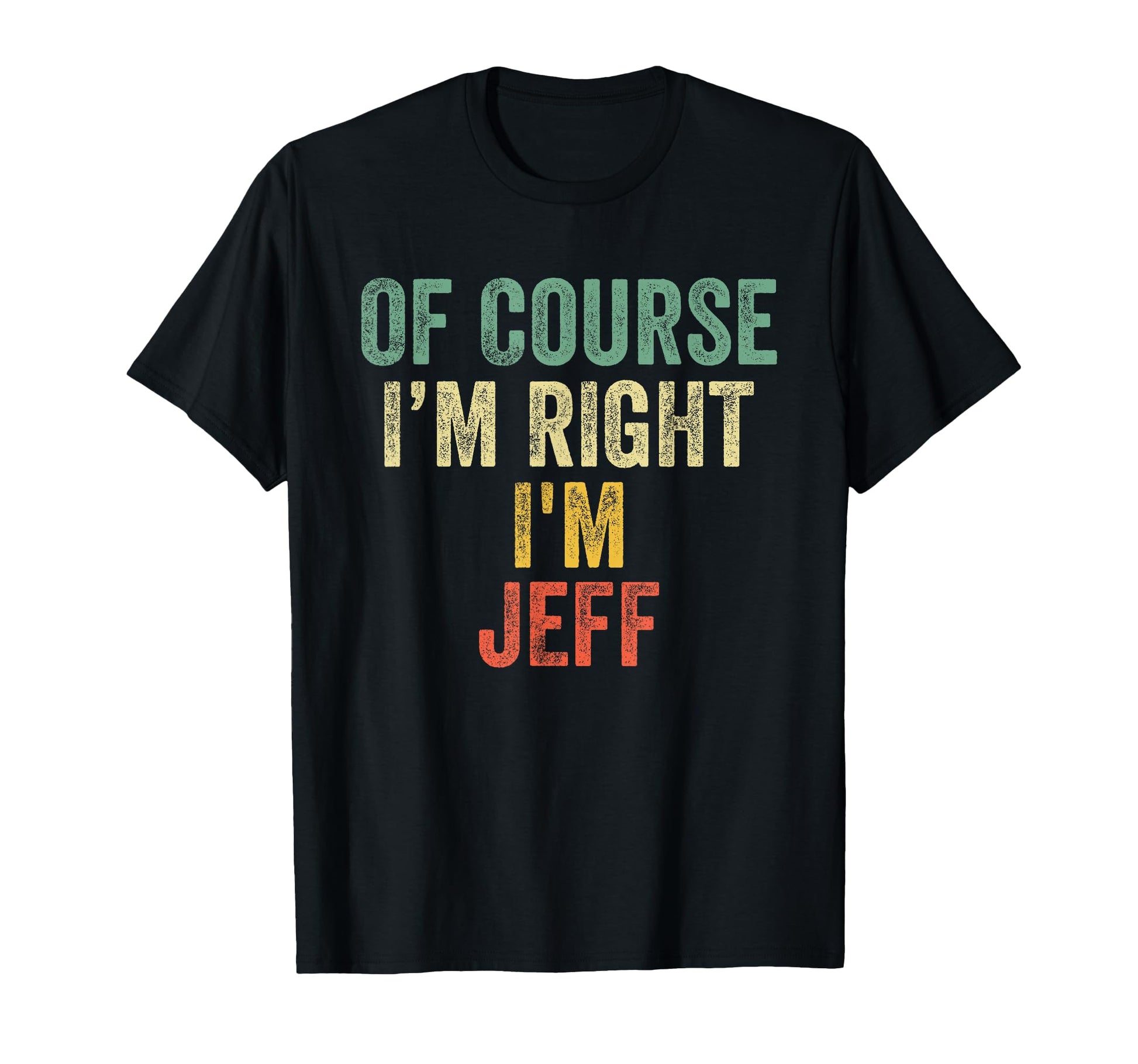 Course Im Right Im Jeff Birthday Gifts T-Shirt - Custom Art Print Unisex - T-Shirt, Sweatshirt, Hoodie