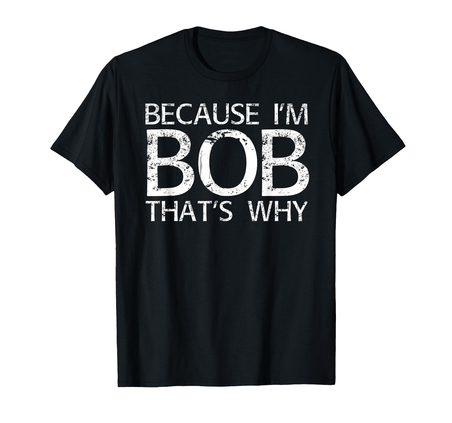 Because Im Bob Thats Why Fun Funny Gift T-Shirt - Unique Graphic Unisex - T-Shirt, Sweatshirt, Hoodie