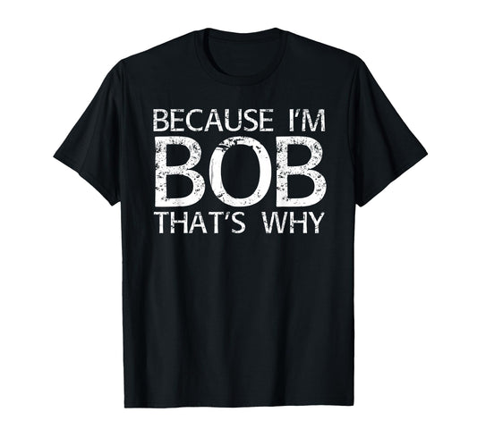 Because Im Bob Thats Why Fun Funny Gift T-Shirt - Unique Graphic Unisex - T-Shirt, Sweatshirt, Hoodie