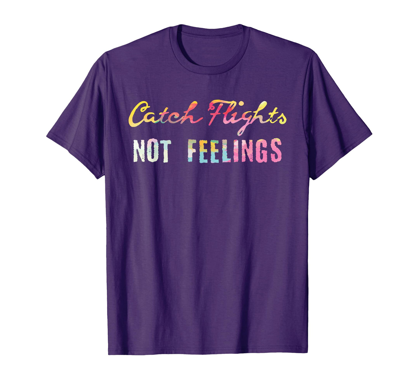 Catch Flights Not Feelings I Love To T-Shirt - Fun Novelty Design Unisex - T-Shirt, Sweatshirt, Hoodie
